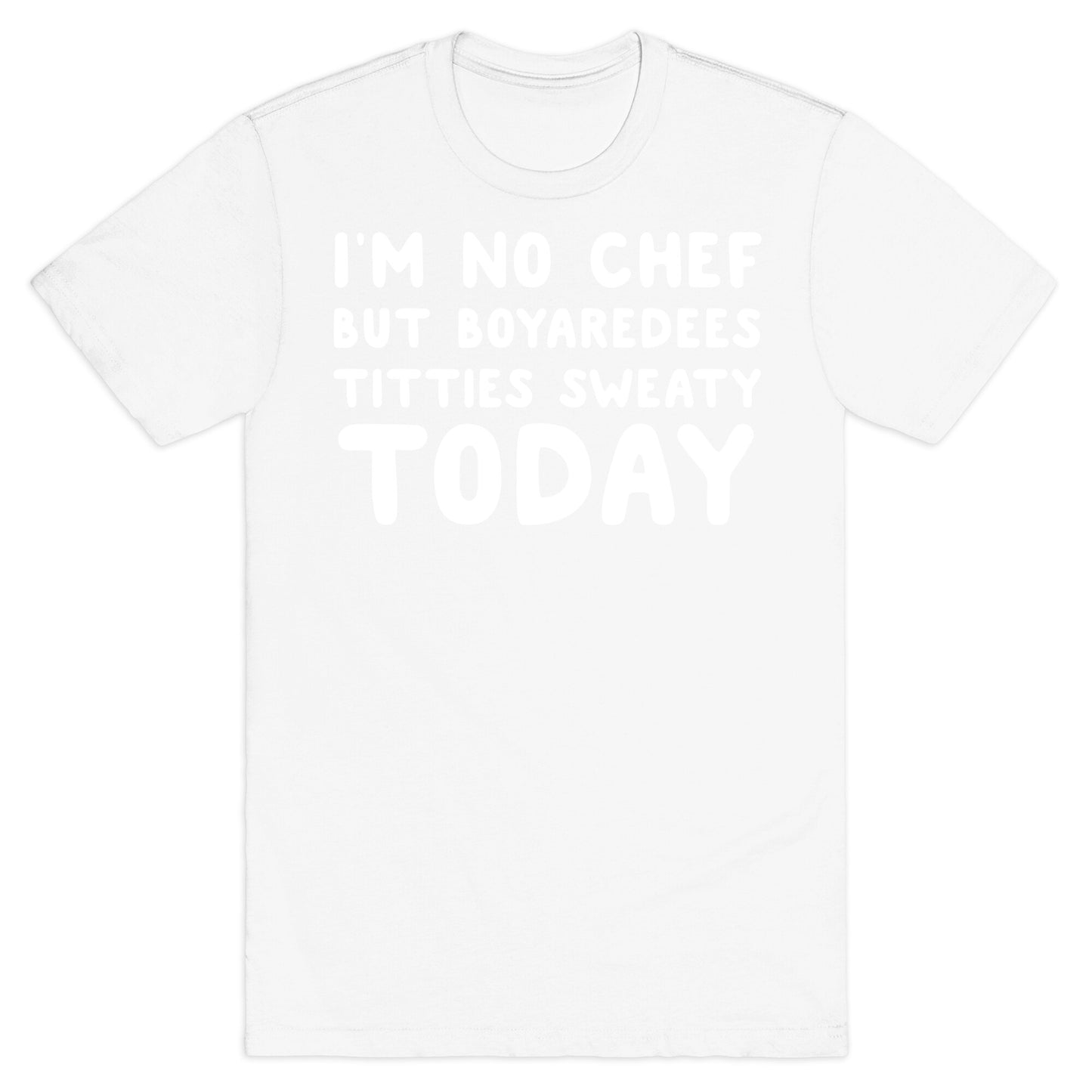 I'm No Chef But Boyaredees Titties Sweaty Today T-Shirt