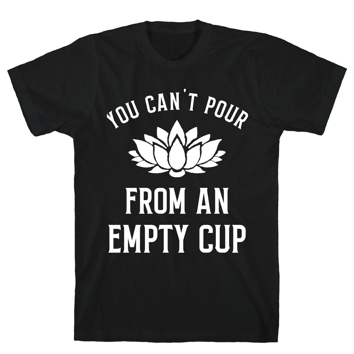 You Can't Pour From An Empty Cup T-Shirt