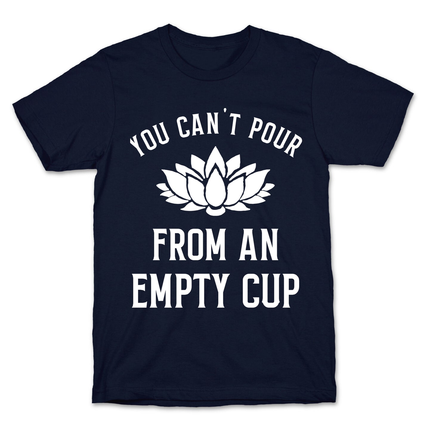 You Can't Pour From An Empty Cup T-Shirt