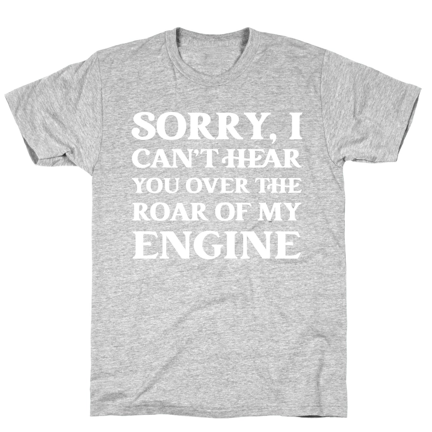 Sorry, I Can't Hear You Over The Roar Of My Engine T-Shirt