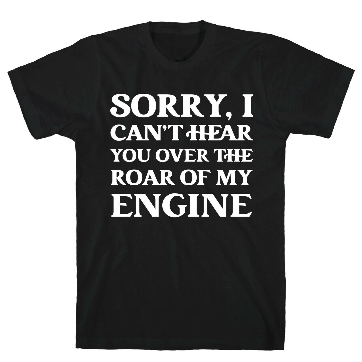 Sorry, I Can't Hear You Over The Roar Of My Engine T-Shirt