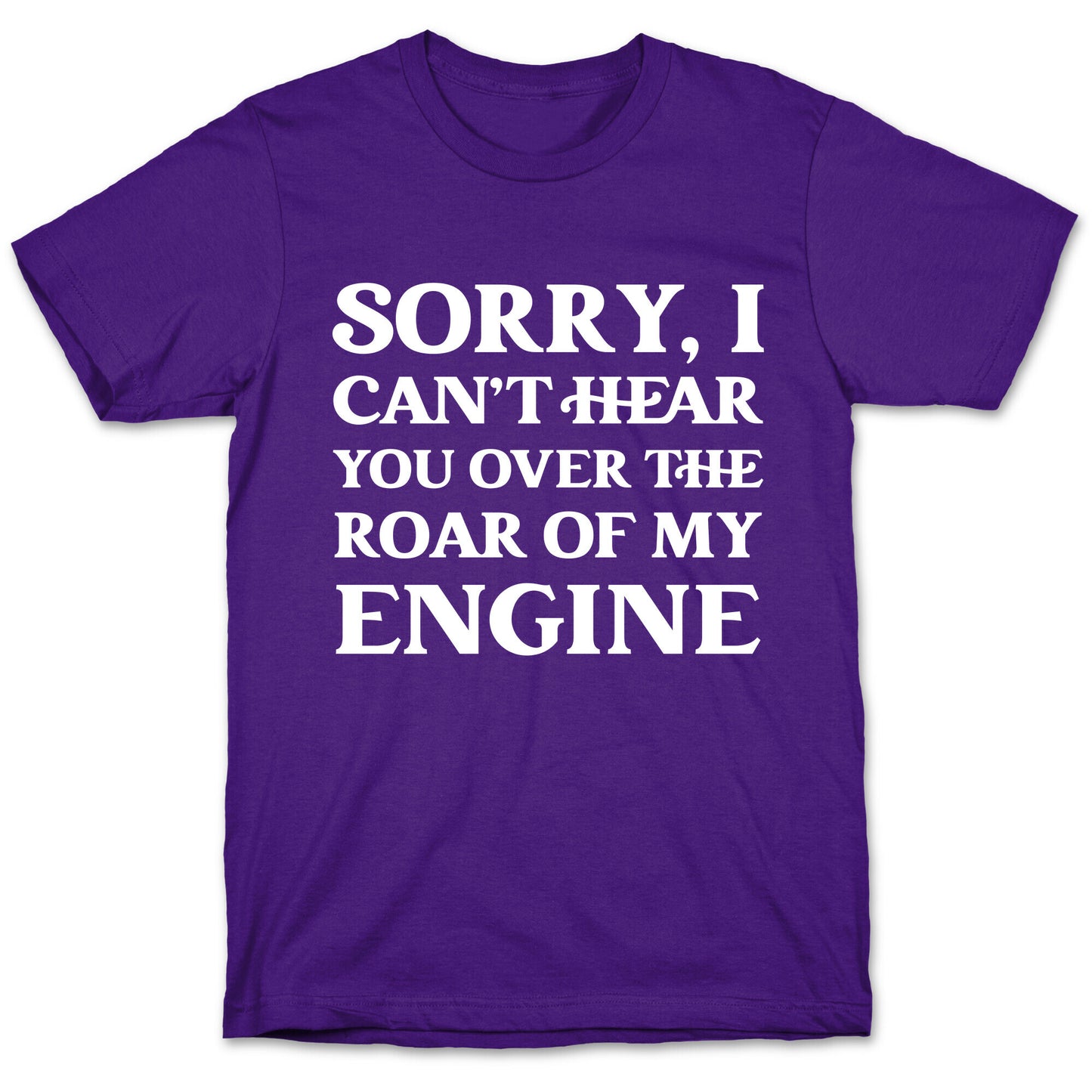 Sorry, I Can't Hear You Over The Roar Of My Engine T-Shirt
