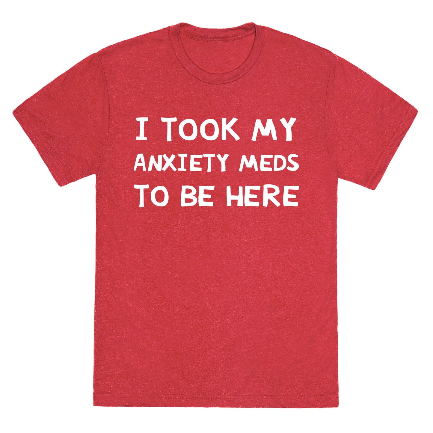 I Took My Anxiety Meds To Be Here Unisex Triblend Tee