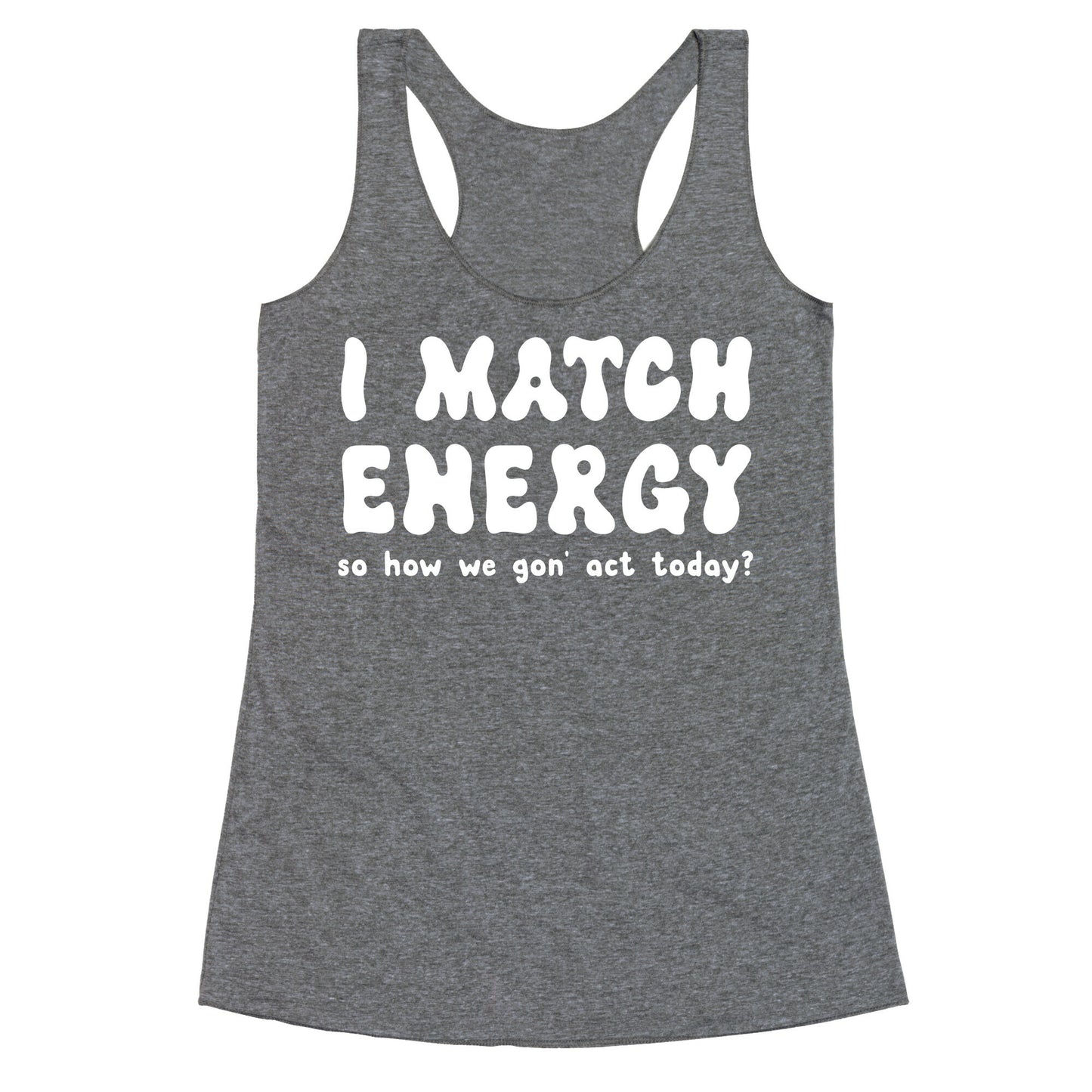 I Match Energy So How We Gon' Act Today? Racerback Tank
