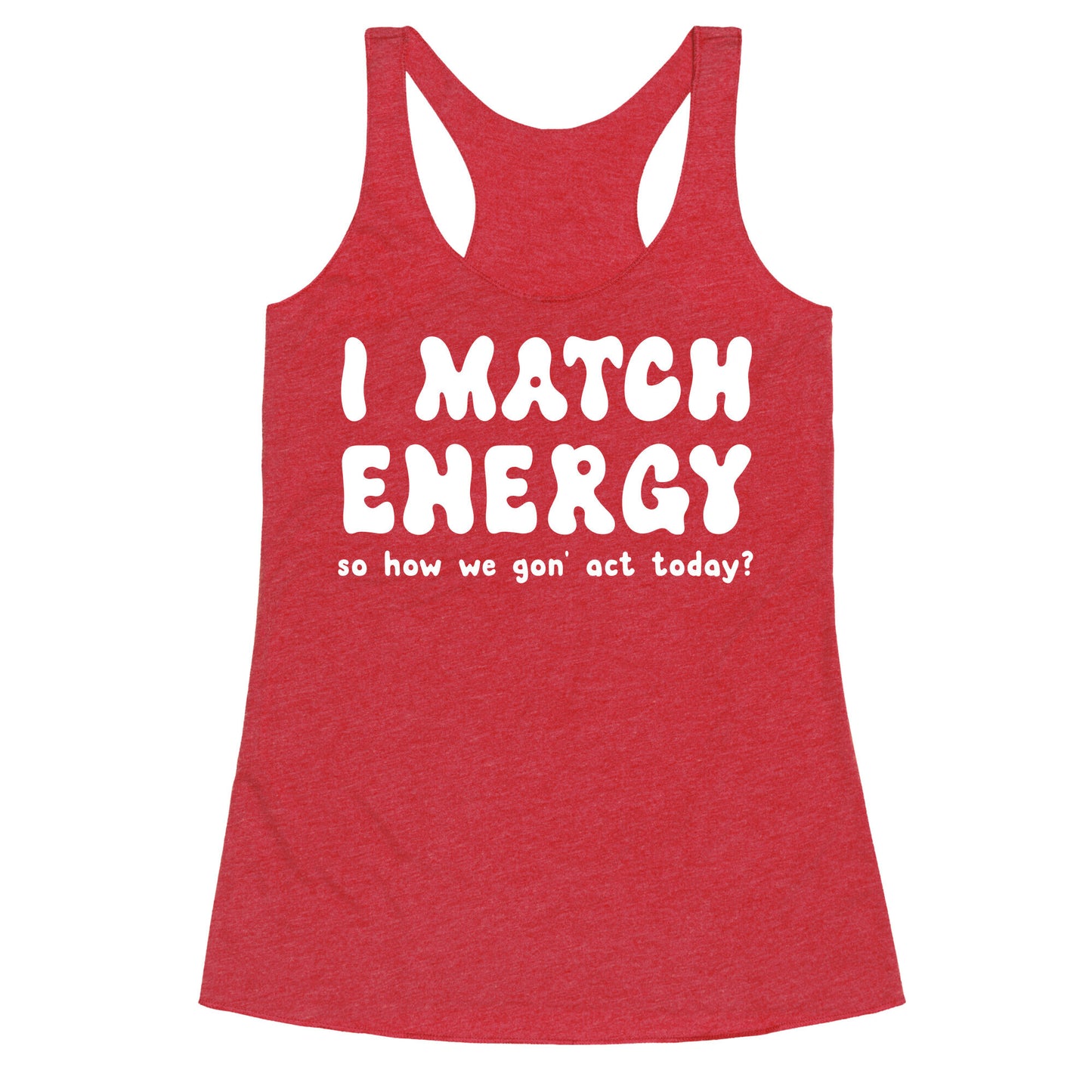 I Match Energy So How We Gon' Act Today? Racerback Tank