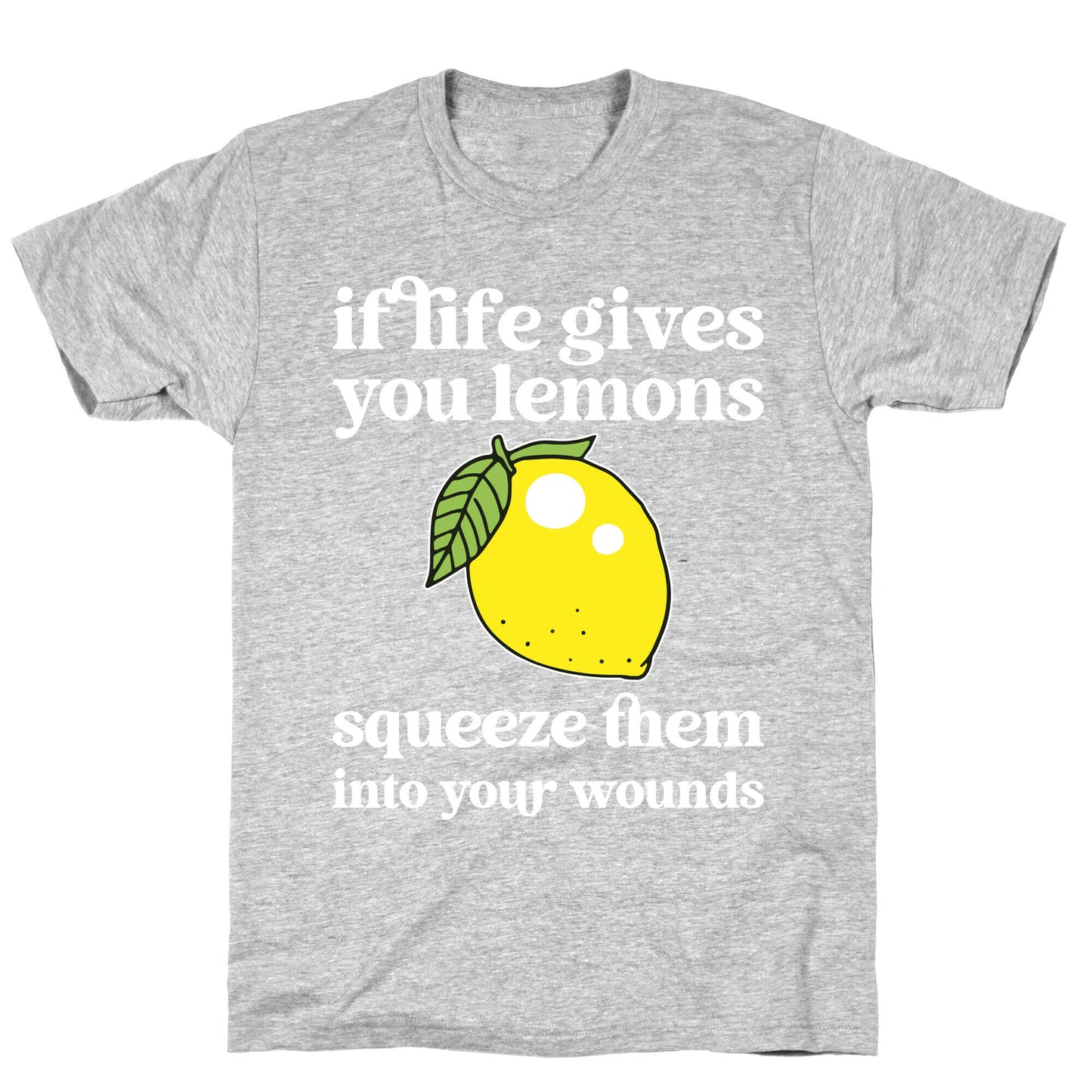 If Life Gives You Lemons Squeeze Them Into Your Wounds T-Shirt