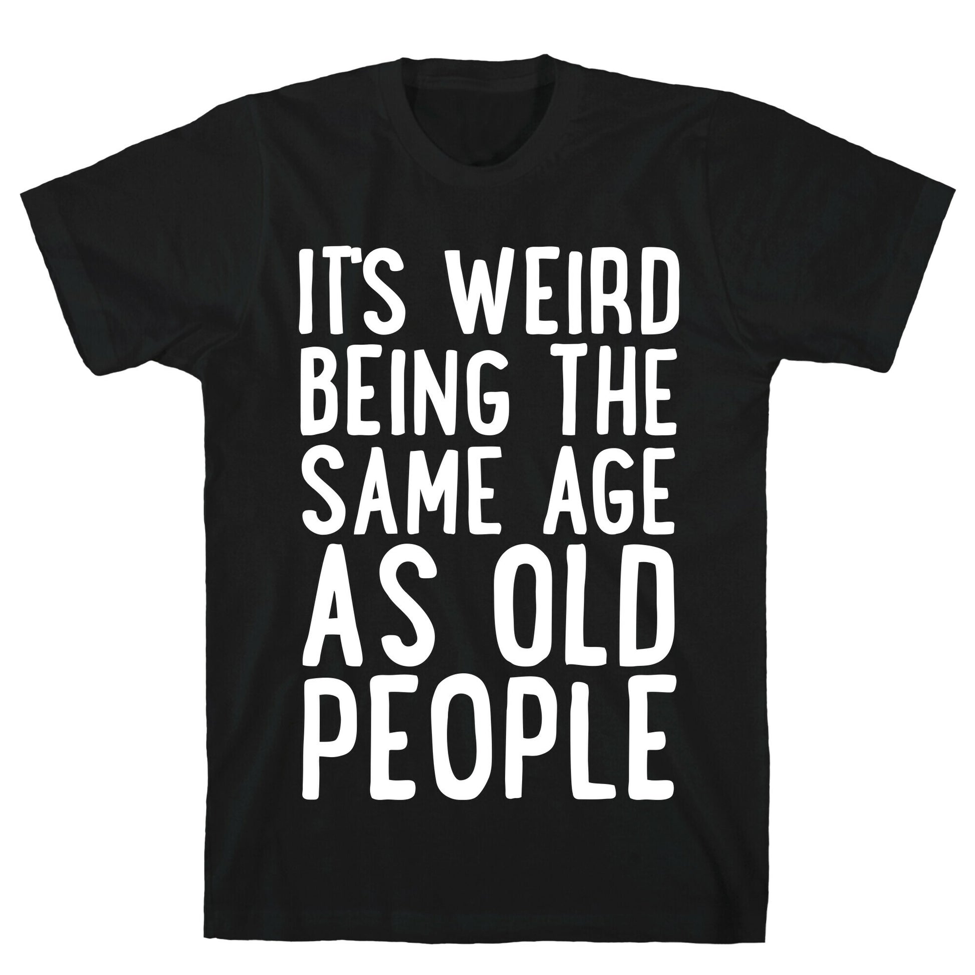 It's Weird Being The Same Age As Old People T-Shirt