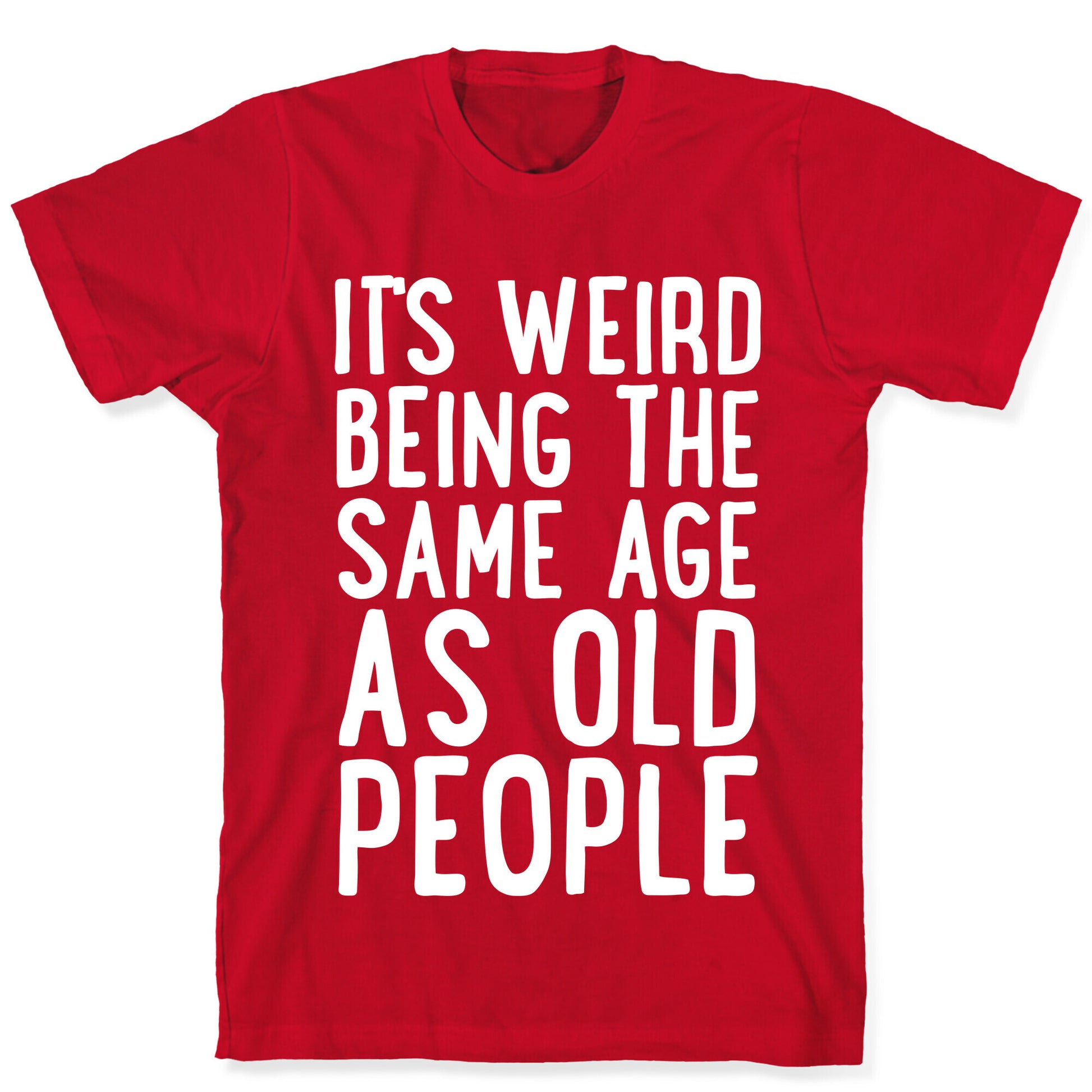 It's Weird Being The Same Age As Old People T-Shirt