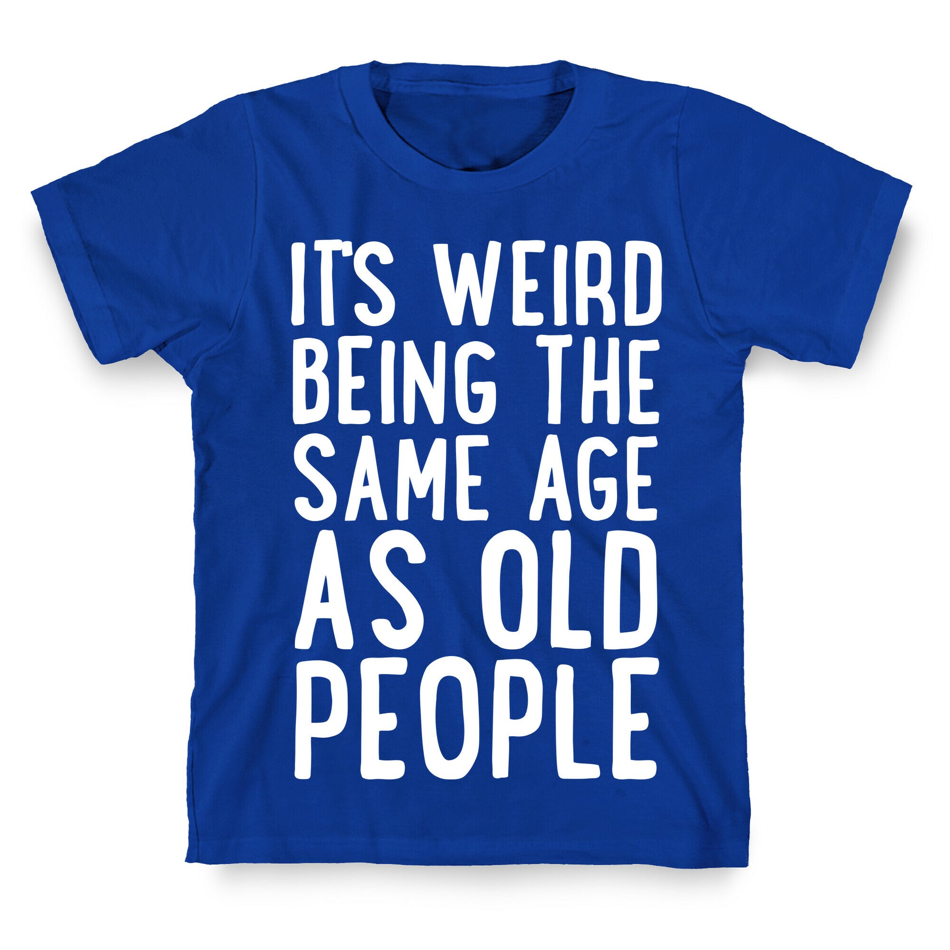 It's Weird Being The Same Age As Old People T-Shirt