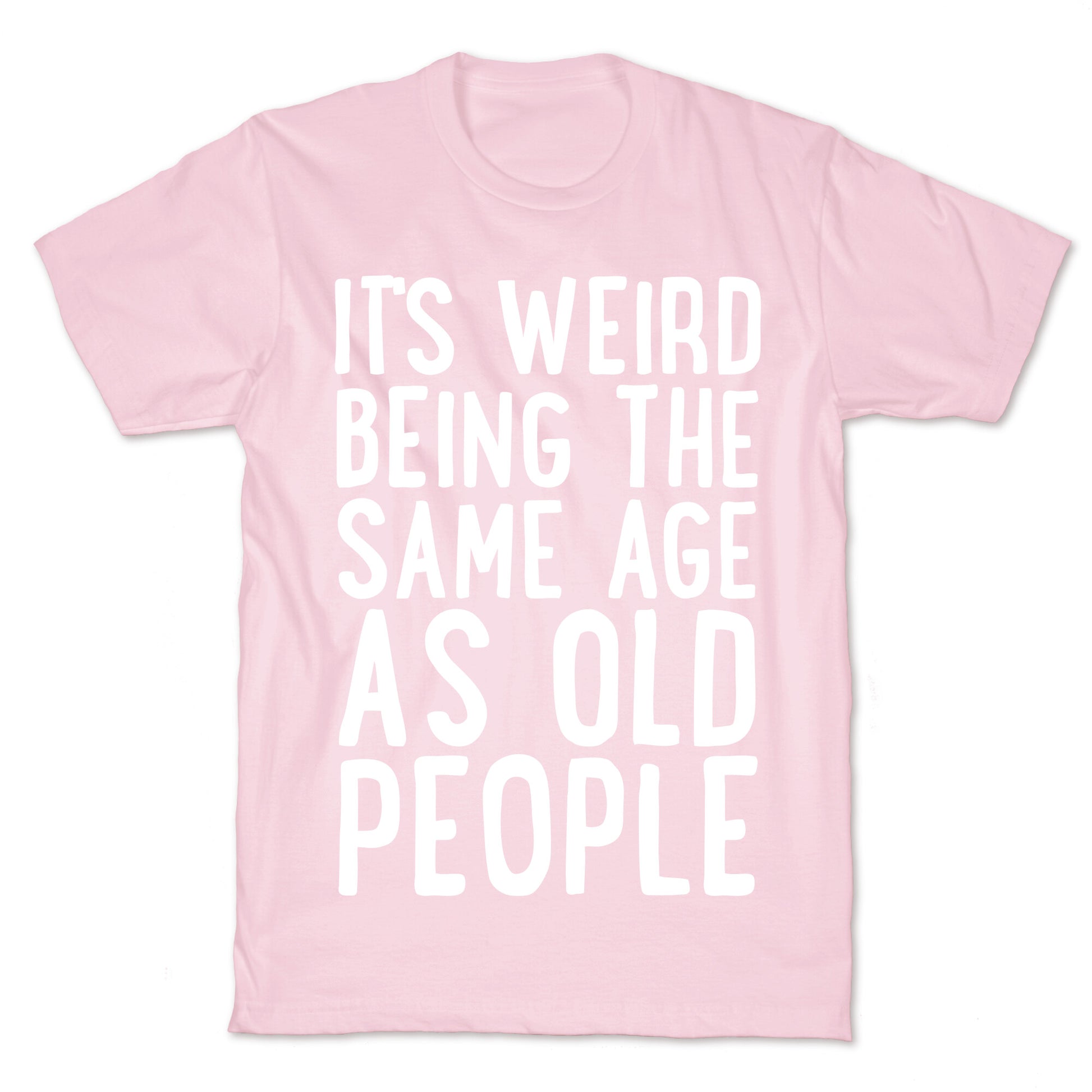 It's Weird Being The Same Age As Old People T-Shirt