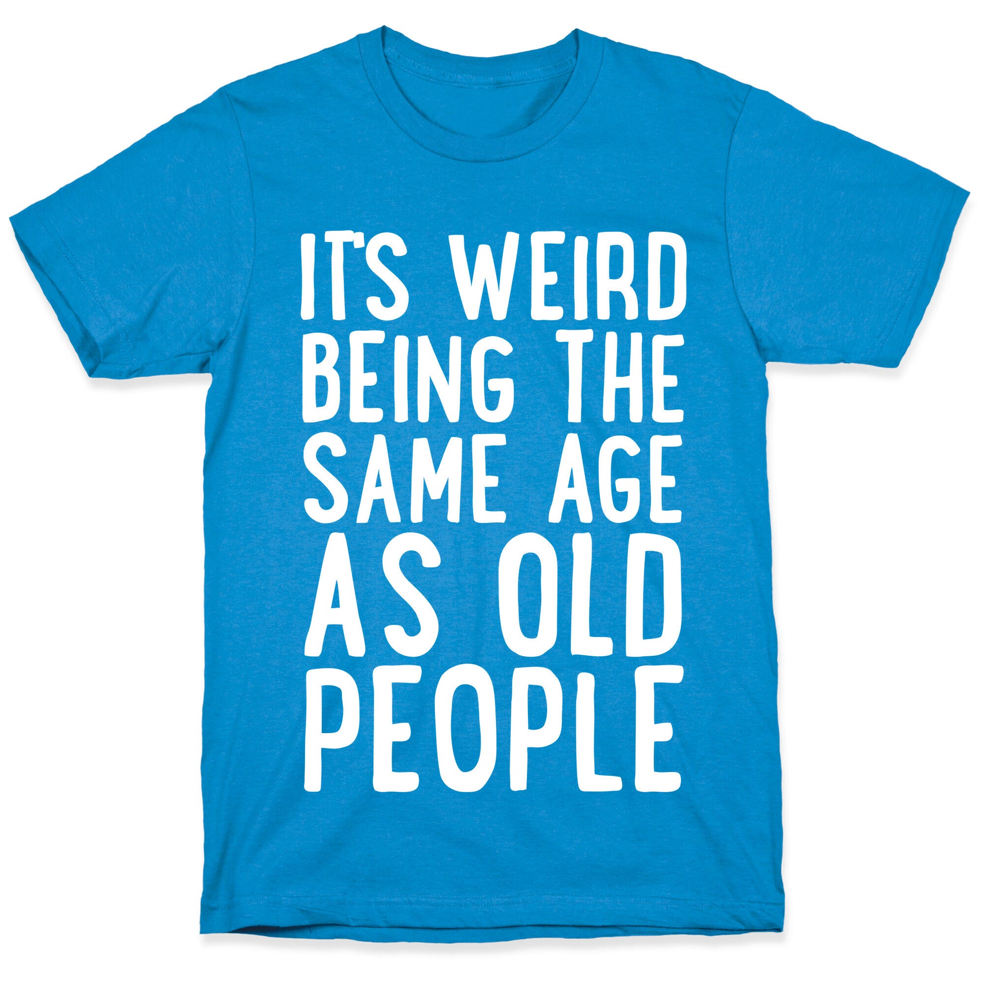 It's Weird Being The Same Age As Old People T-Shirt