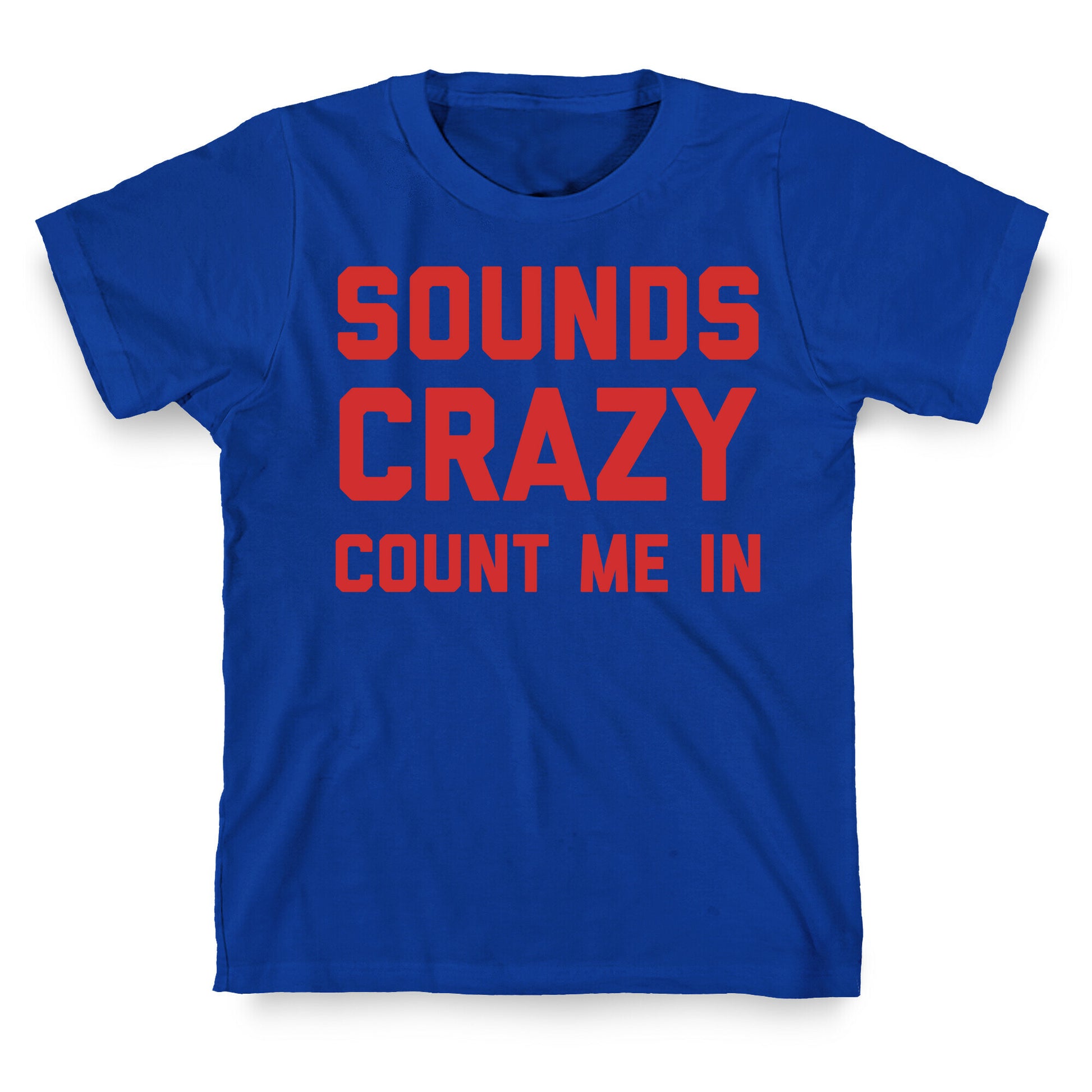 Sounds Crazy Count Me In T-Shirt