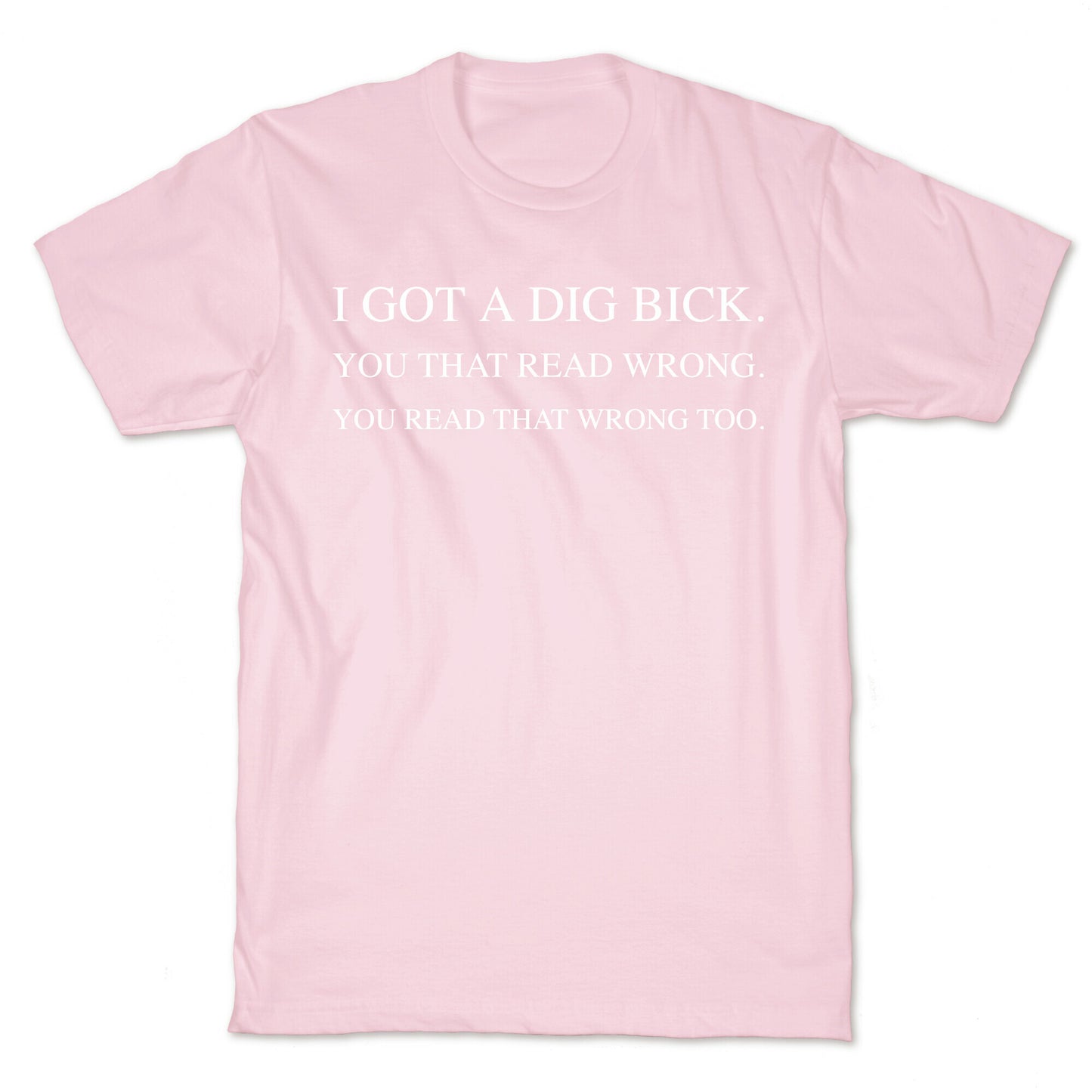 I Got A Dig Bick. You That Read Wrong. You Read That Wrong Too. T-Shirt