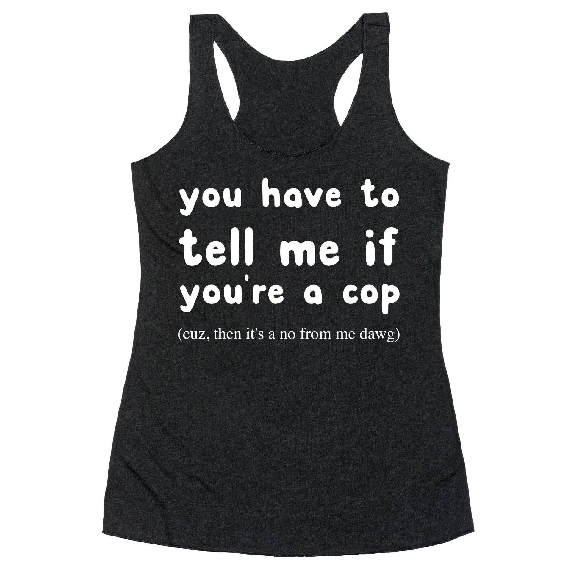 You Have To Tell Me If You're A Cop Racerback Tank