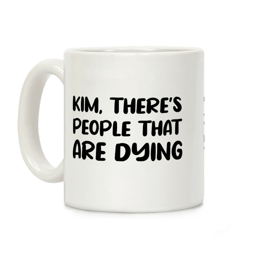 Kim, There's People That Are Dying Coffee Mug