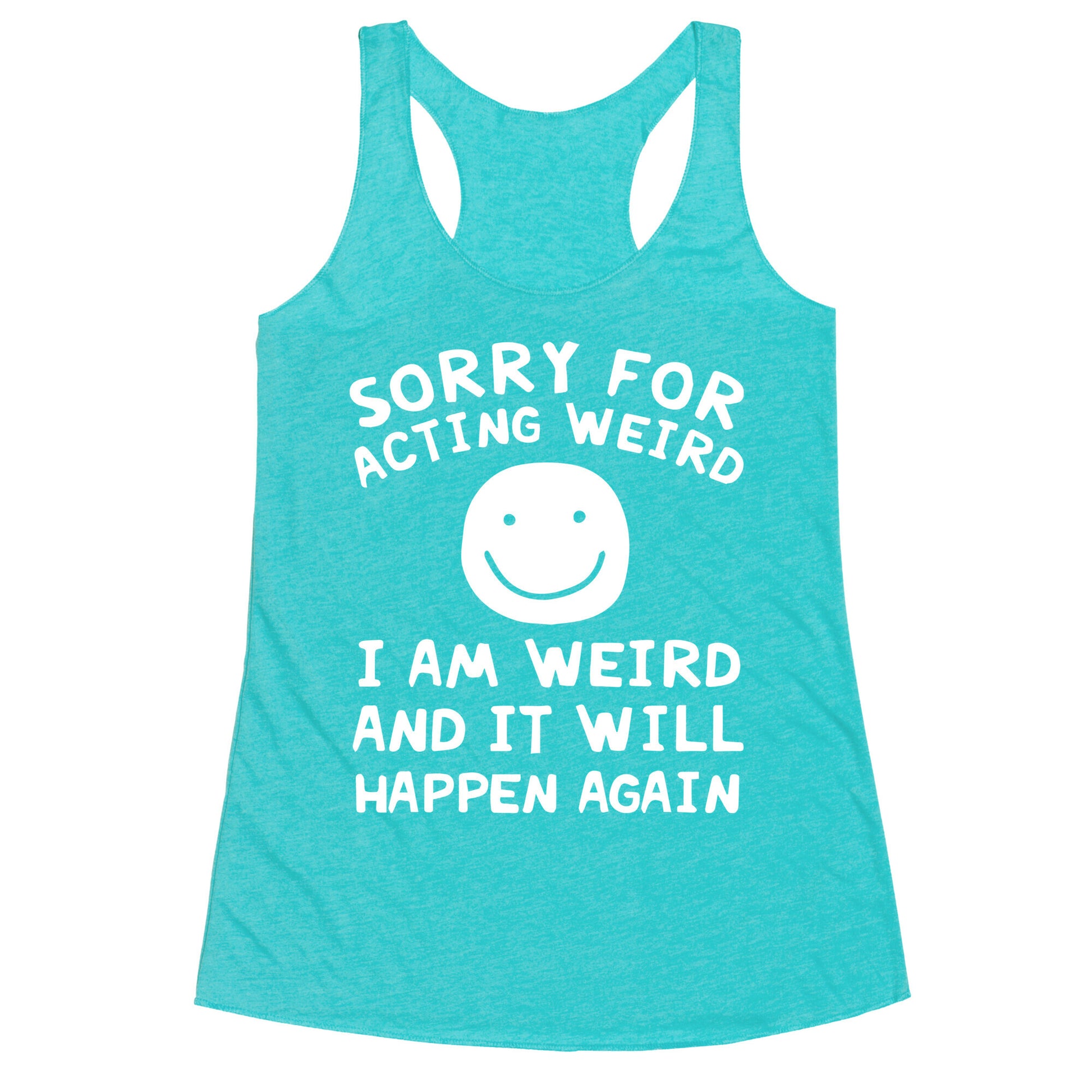 Sorry For Acting Weird I Am Weird And It Will Happen Again Racerback Tank
