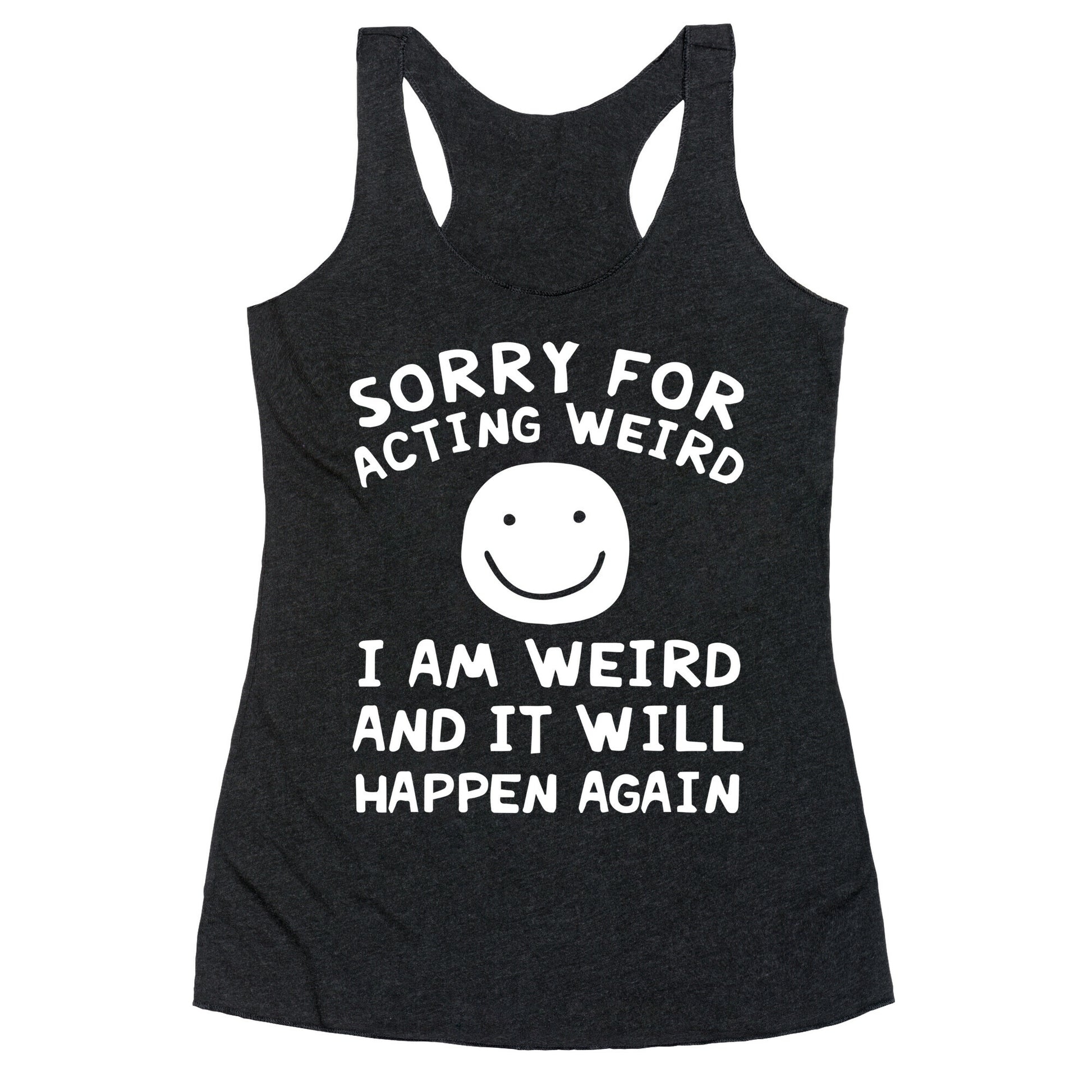 Sorry For Acting Weird I Am Weird And It Will Happen Again Racerback Tank