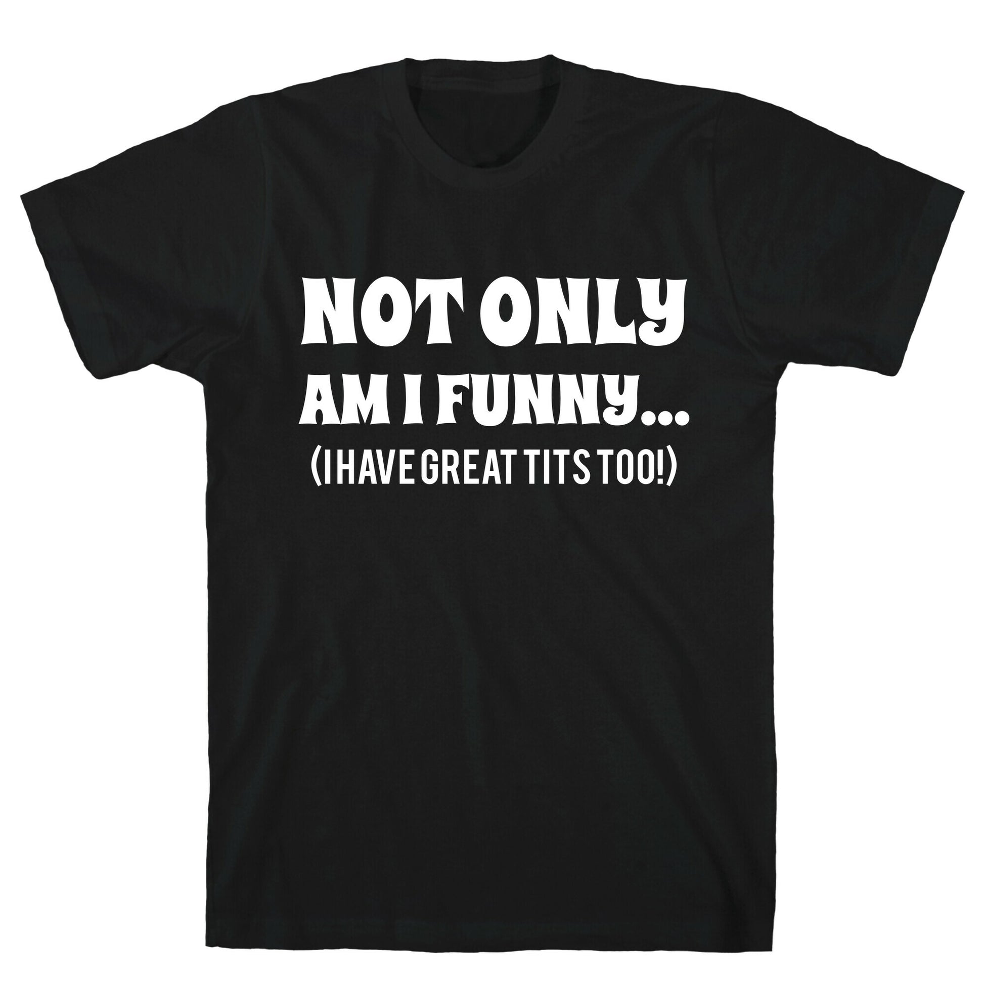 Not Only Am I Funny... (I Have Great Tits Too!) T-Shirt