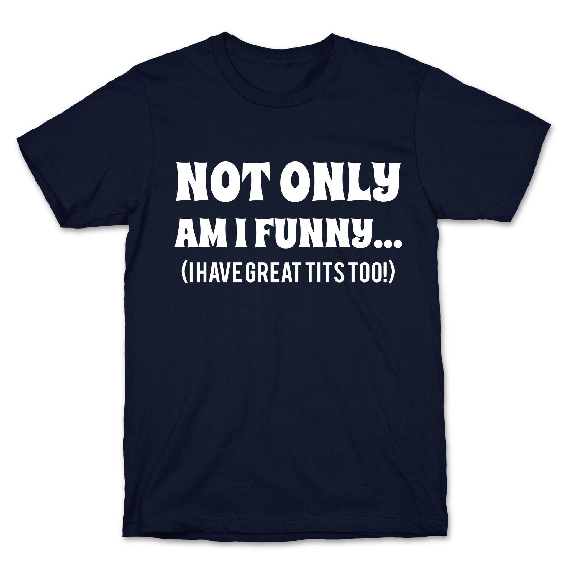 Not Only Am I Funny... (I Have Great Tits Too!) T-Shirt