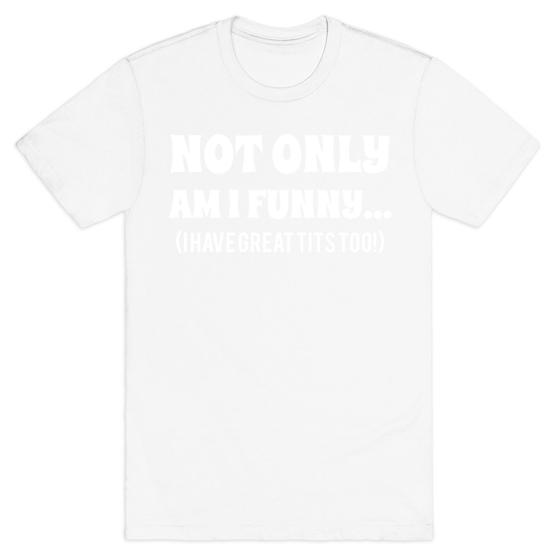 Not Only Am I Funny... (I Have Great Tits Too!) T-Shirt