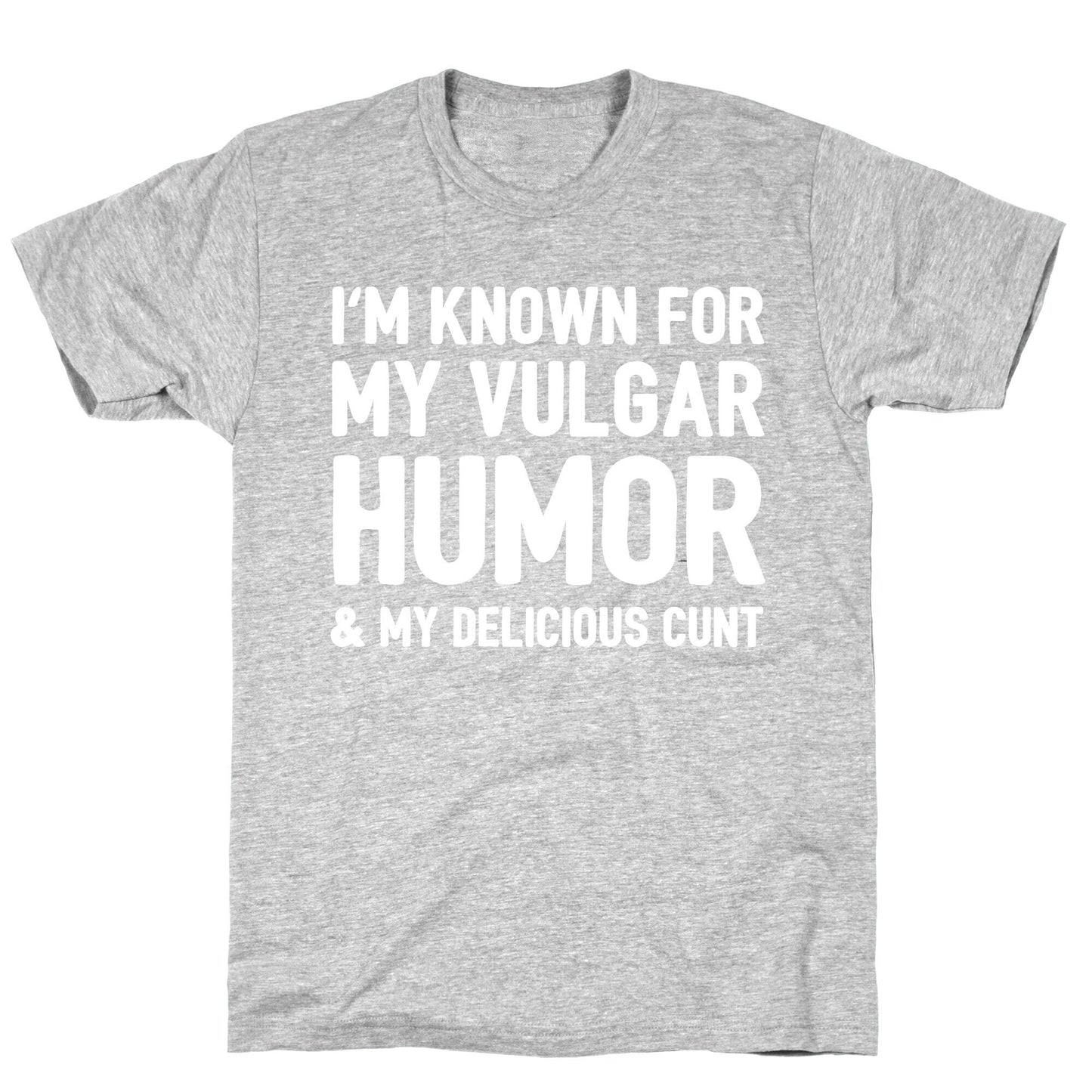 I'm Known For My Vulgar Humor & My Delicious Cunt T-Shirt