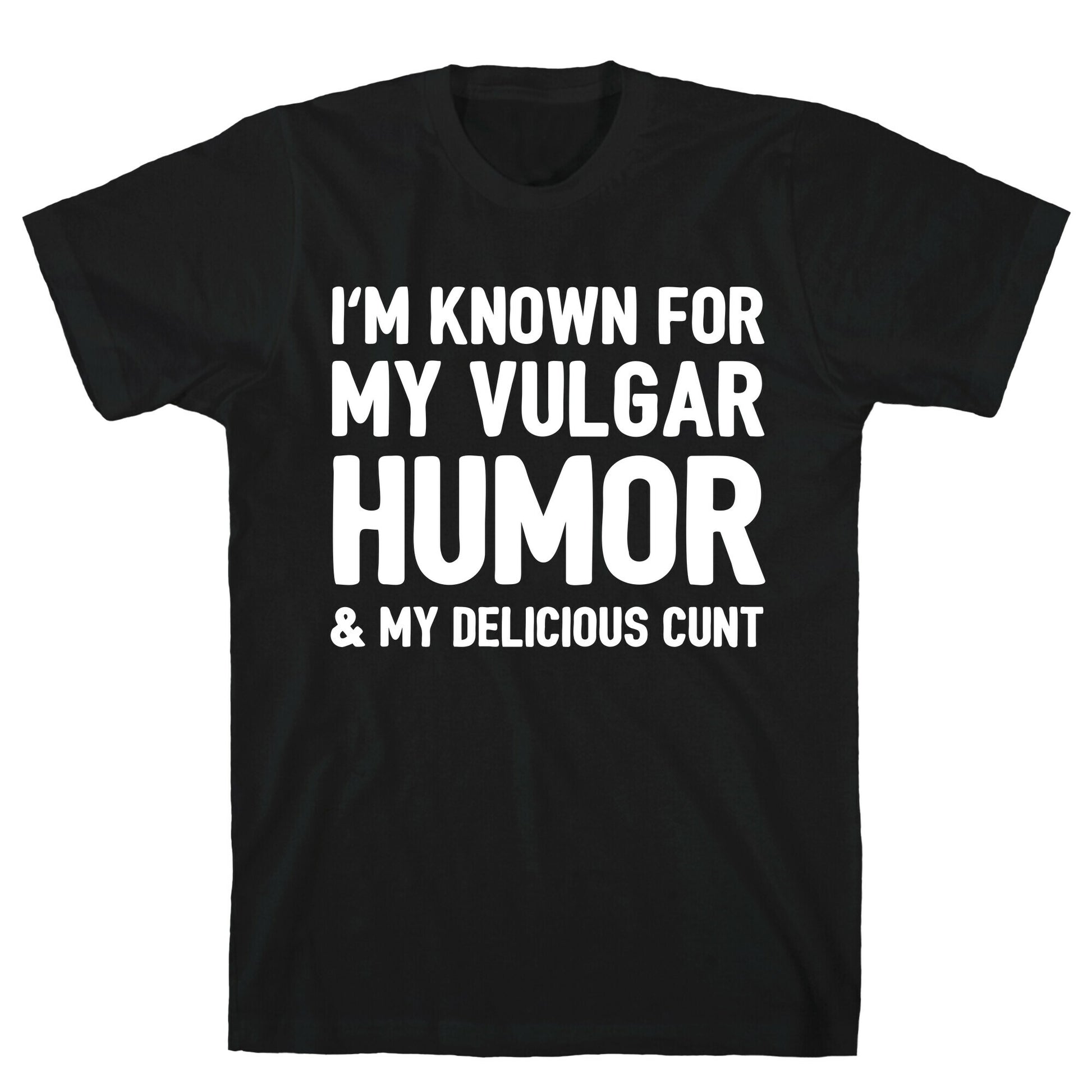 I'm Known For My Vulgar Humor & My Delicious Cunt  T-Shirt