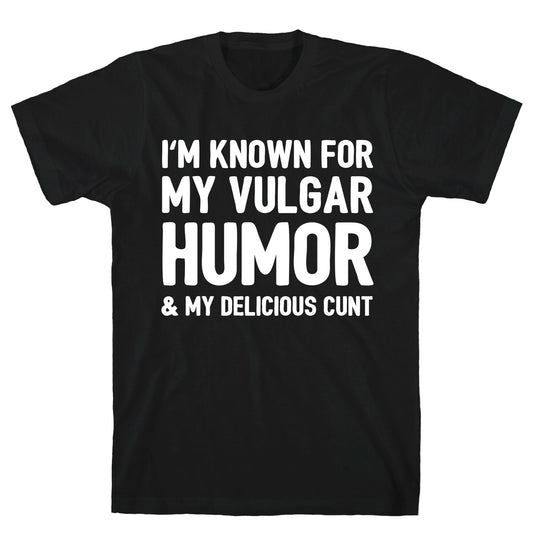 I'm Known For My Vulgar Humor & My Delicious Cunt  T-Shirt