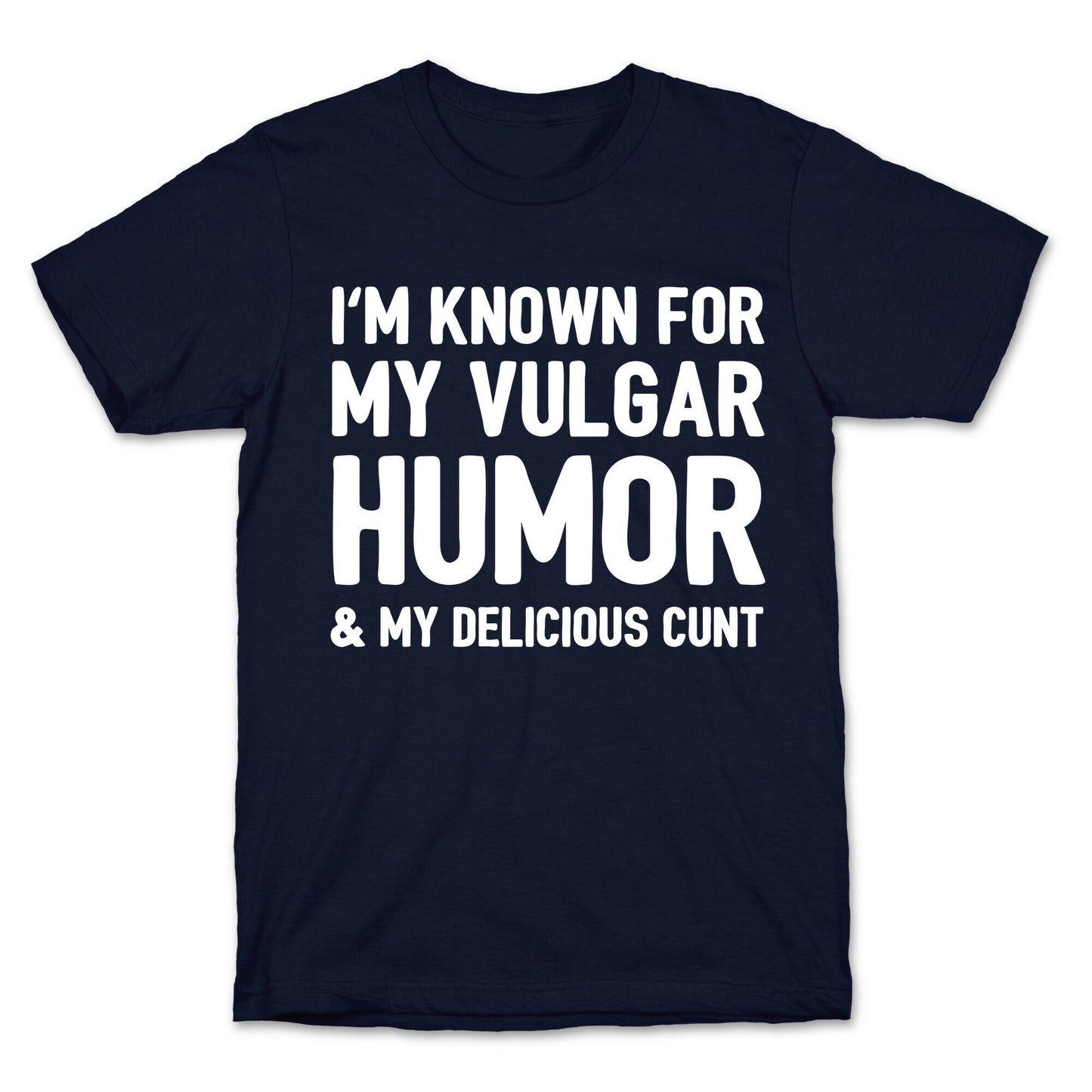 I'm Known For My Vulgar Humor & My Delicious Cunt T-Shirt
