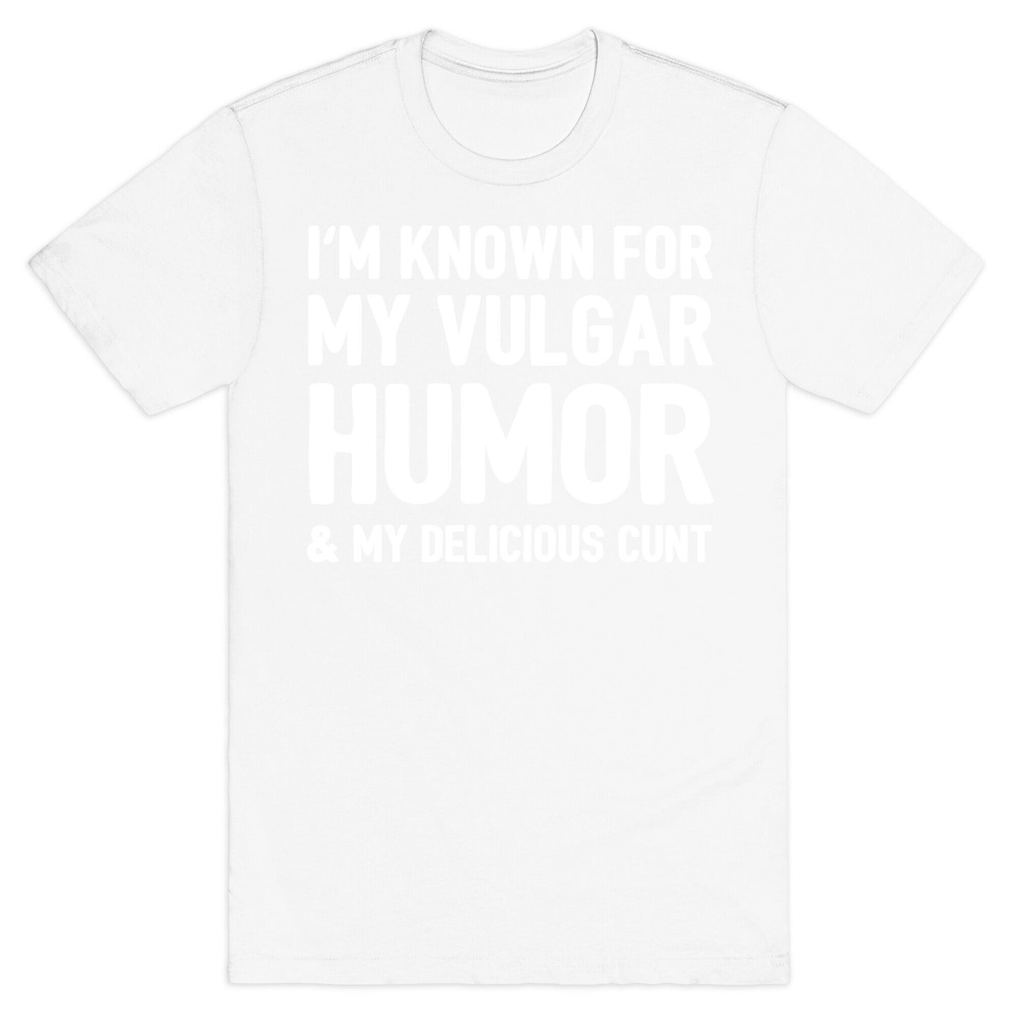 I'm Known For My Vulgar Humor & My Delicious Cunt T-Shirt