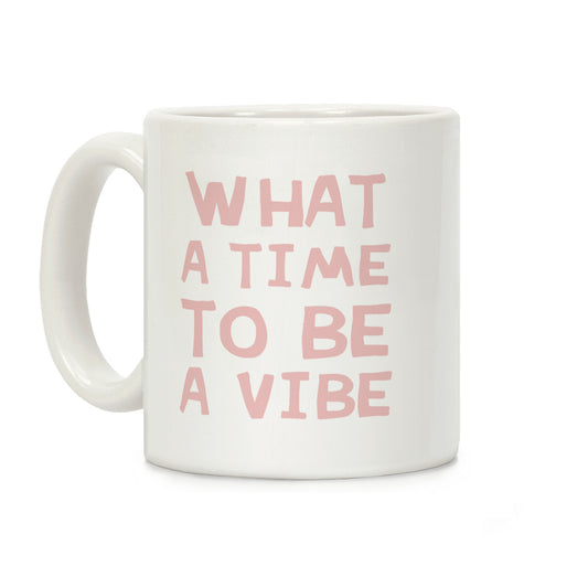 What A Time To Be A Vibe Coffee Mug