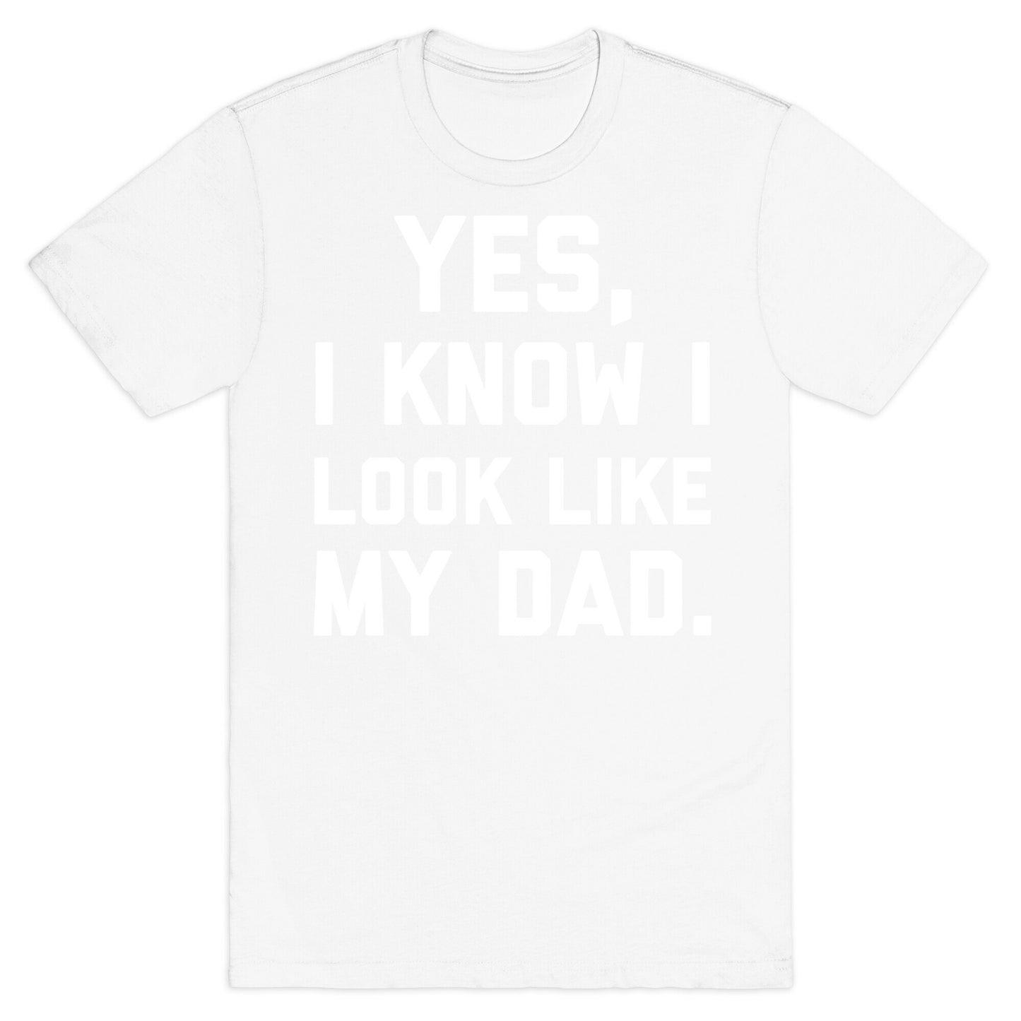 Yes, I Know I Look Like My Dad. T-Shirt