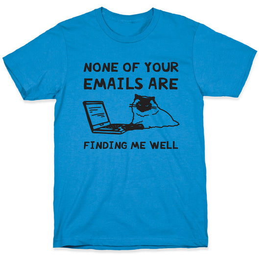 None Of Your Emails Are Finding Me Well T-Shirt