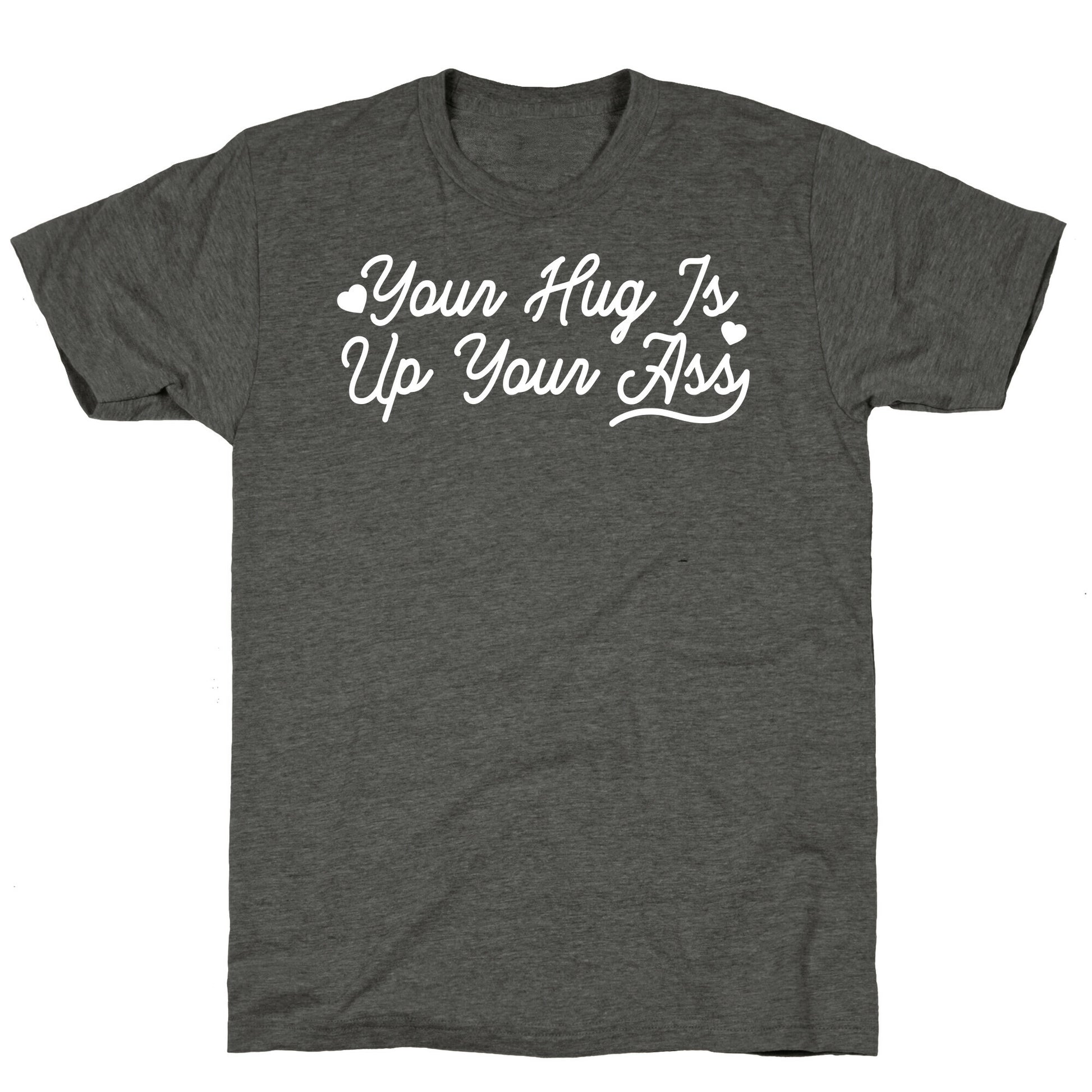 Your Hug is Up Your Ass Triblend Tee
