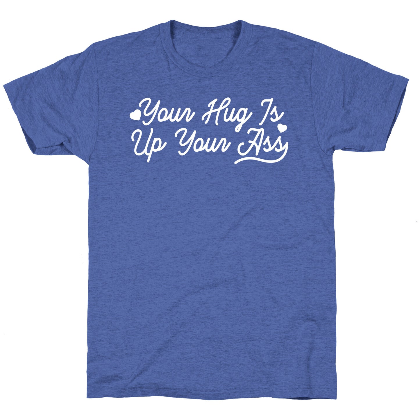 Your Hug is Up Your Ass Triblend Tee