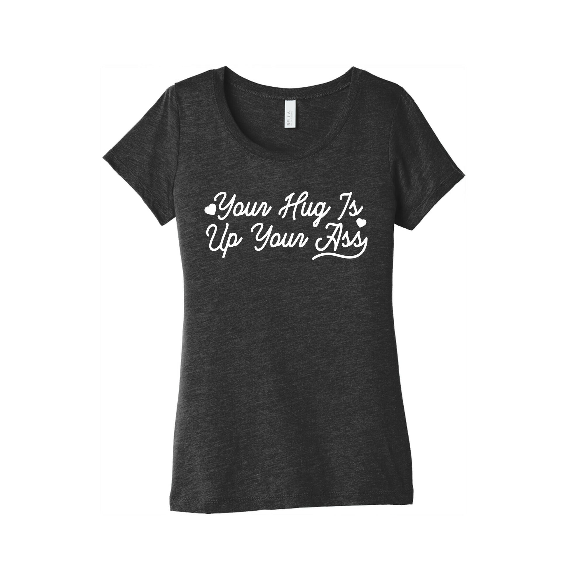 Your Hug is Up Your Ass Women's Triblend Tee