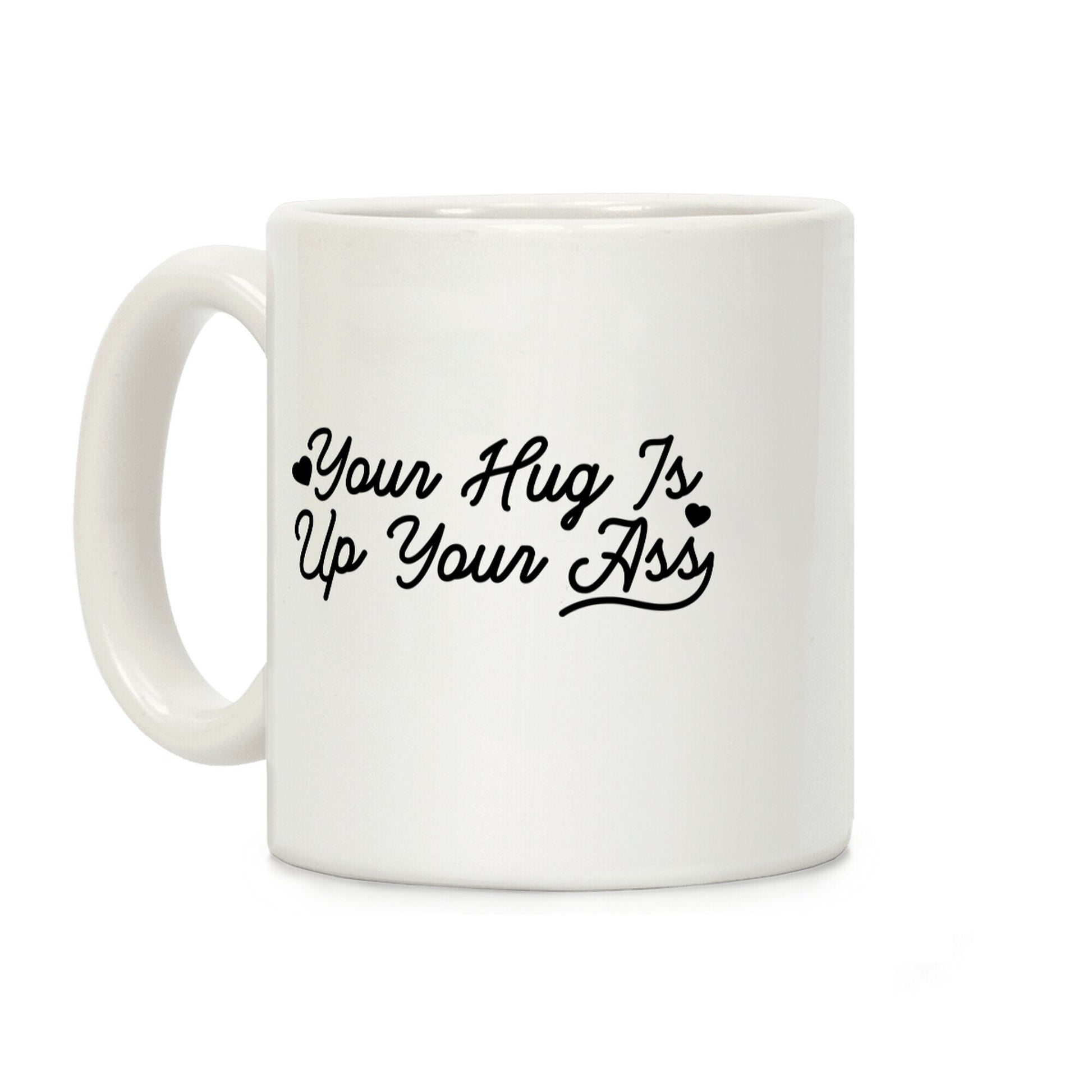 Your Hug is Up Your Ass Coffee Mug
