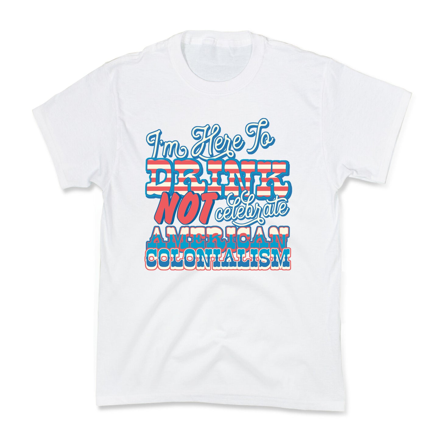 Im Here To Drink Not Celebrate American Colonialism Kids Tee