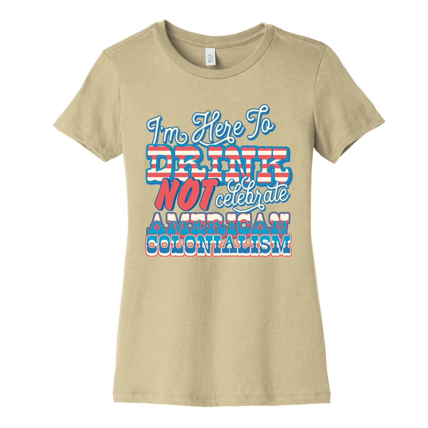 Im Here To Drink Not Celebrate American Colonialism Womens Cotton Tee