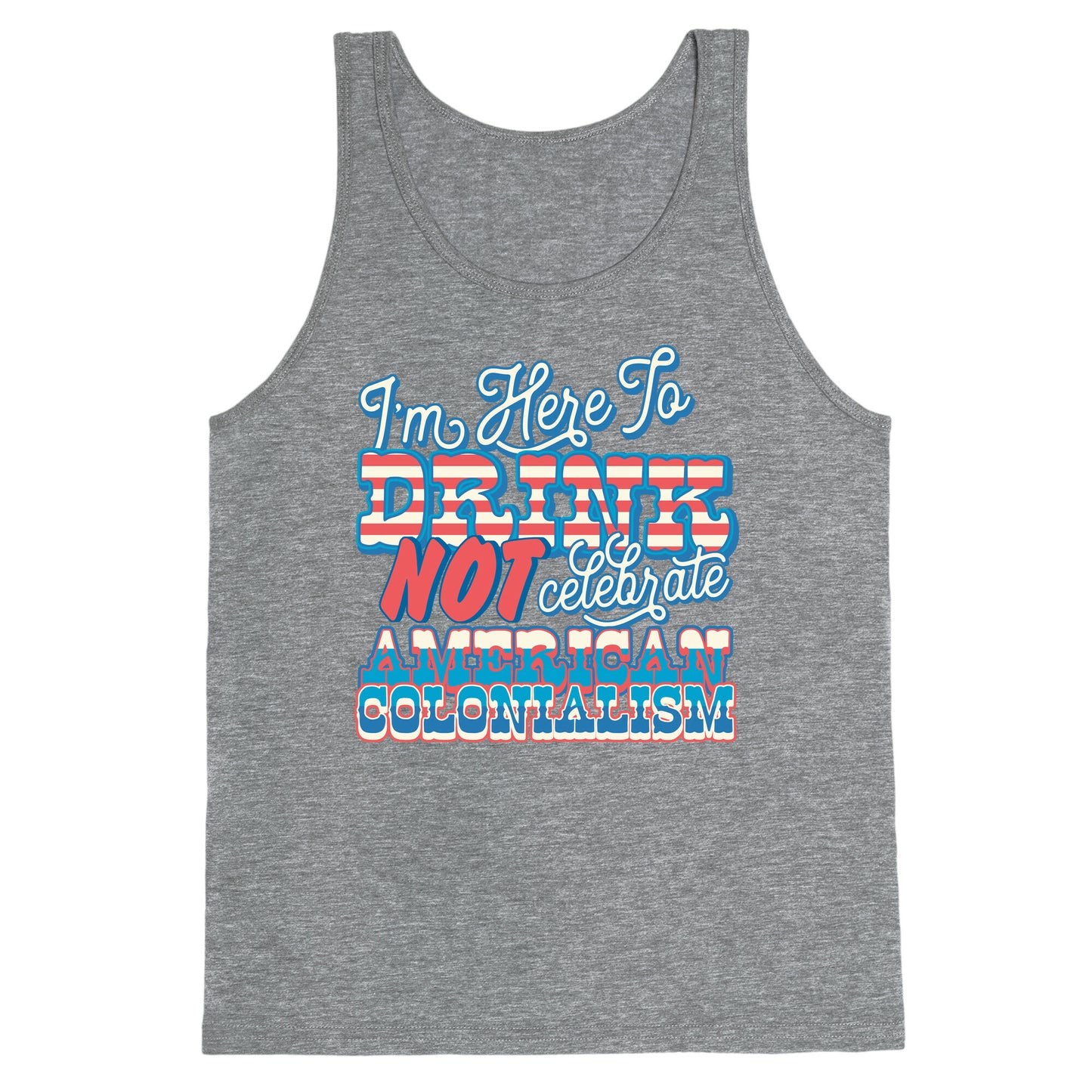 Im Here To Drink Not Celebrate American Colonialism Tank Top