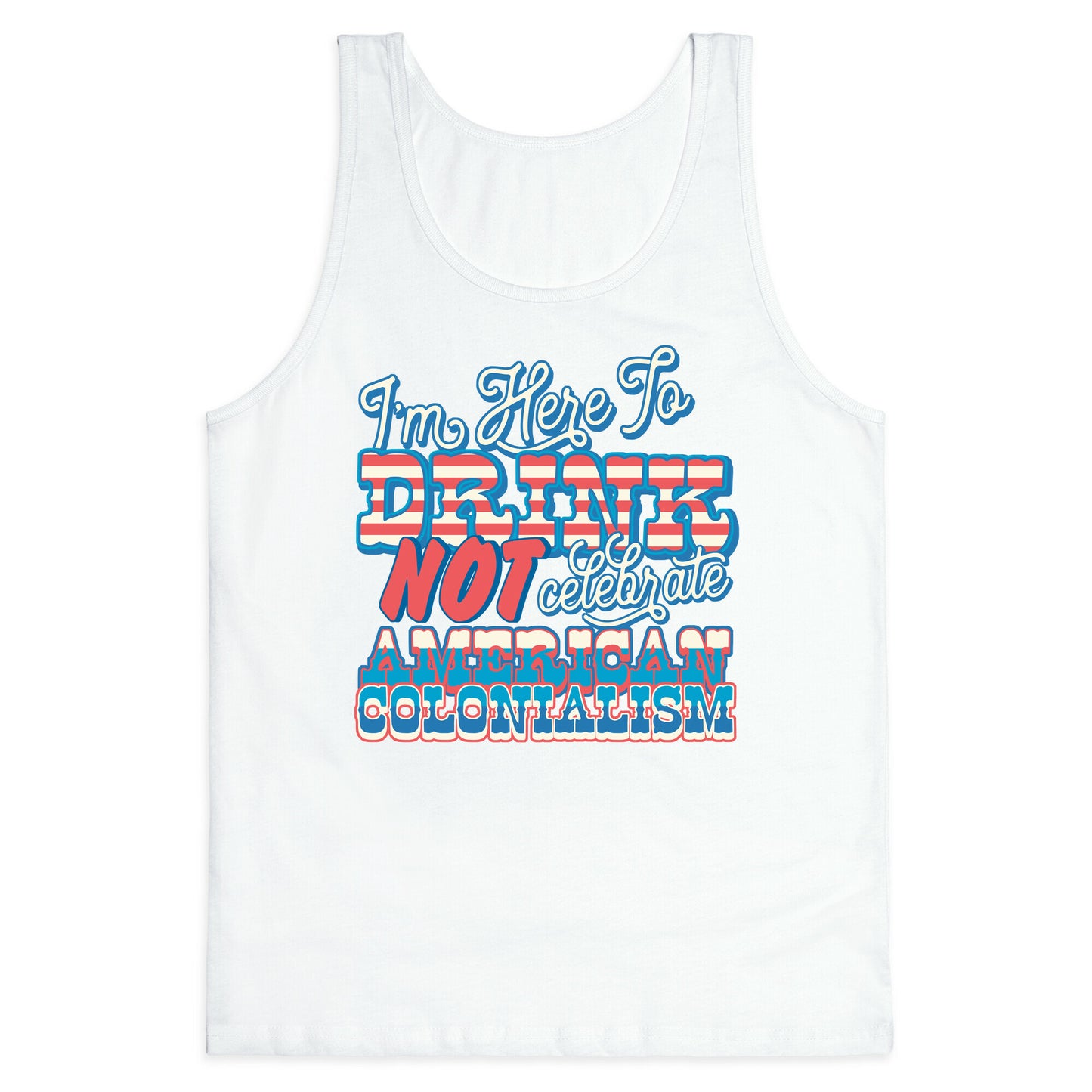 Im Here To Drink Not Celebrate American Colonialism Tank Top