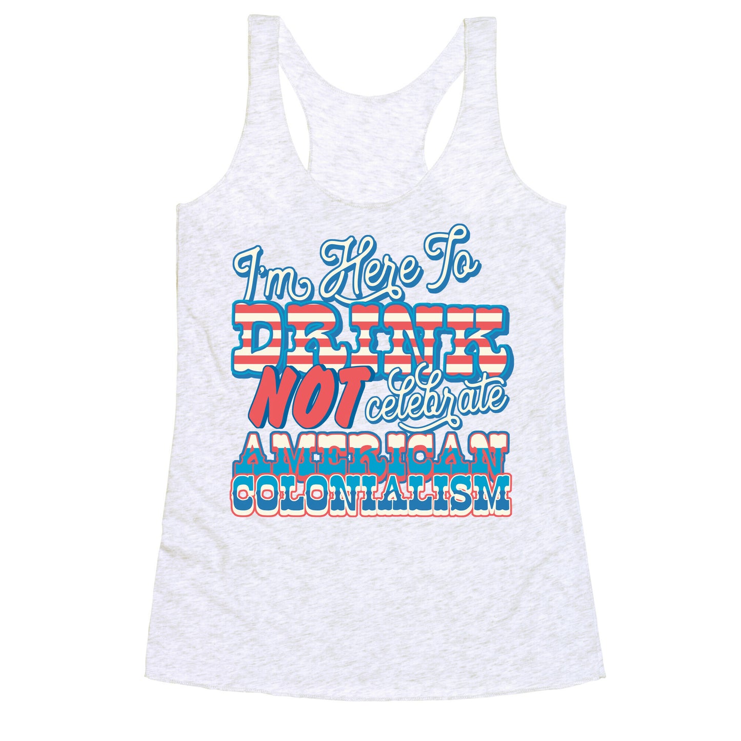 Im Here To Drink Not Celebrate American Colonialism Racerback Tank