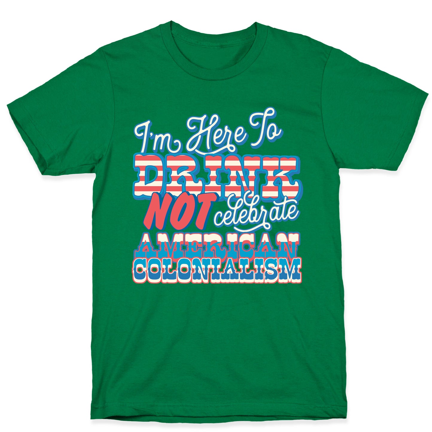 Im Here To Drink Not Celebrate American Colonialism T-Shirt