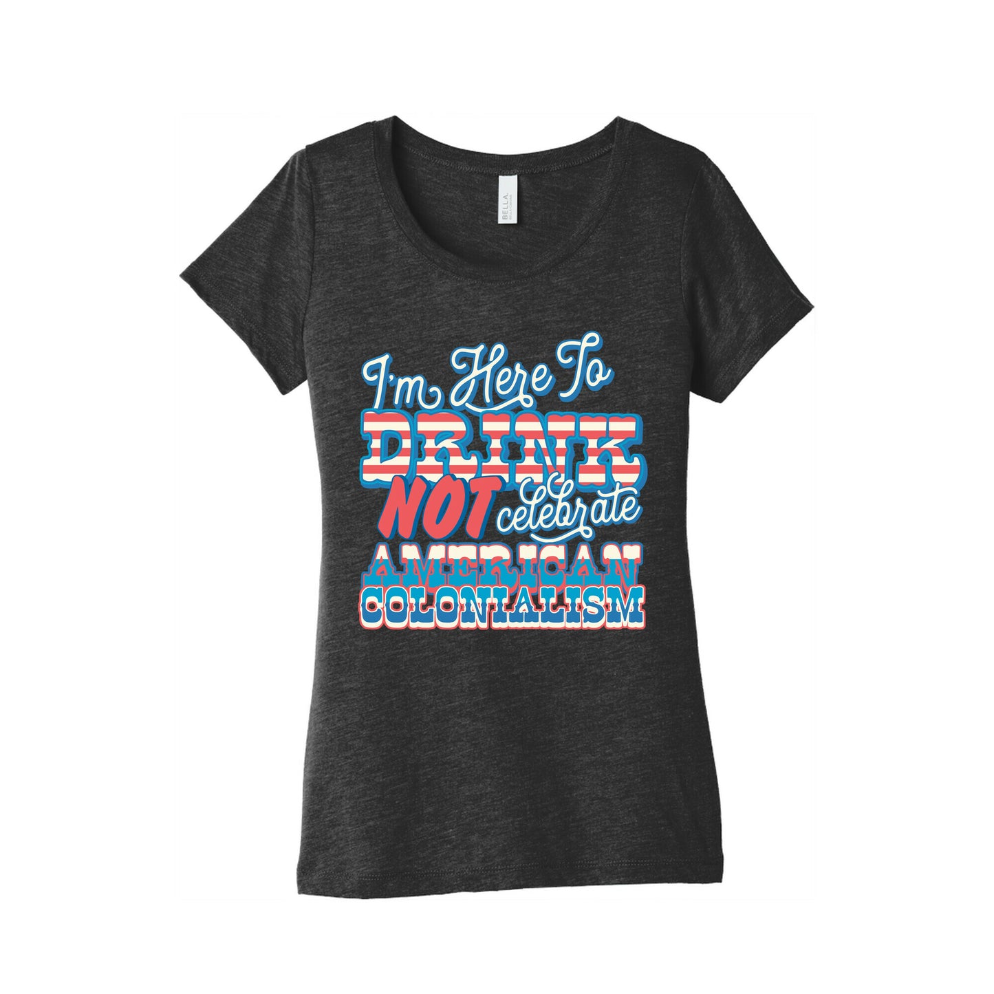 Im Here To Drink Not Celebrate American Colonialism Womens Triblend Tee