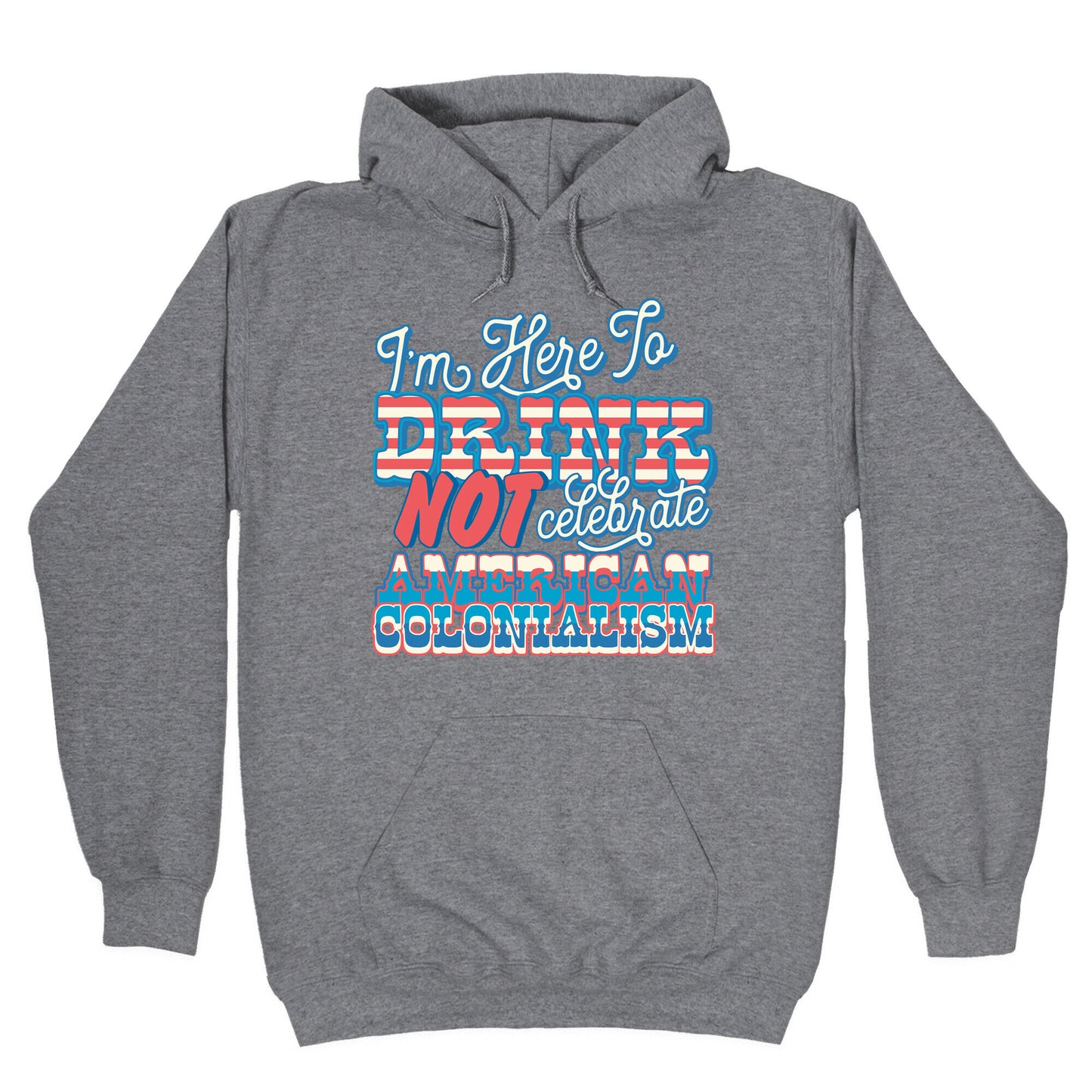 Im Here To Drink Not Celebrate American Colonialism Hoodie