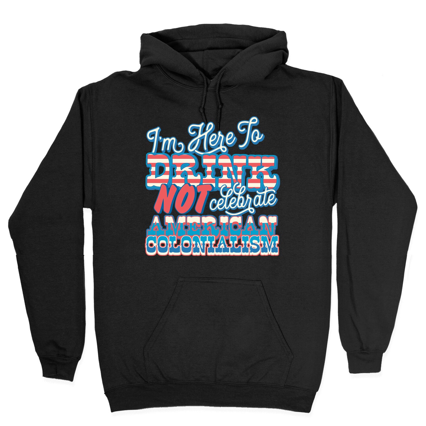 Im Here To Drink Not Celebrate American Colonialism Hoodie