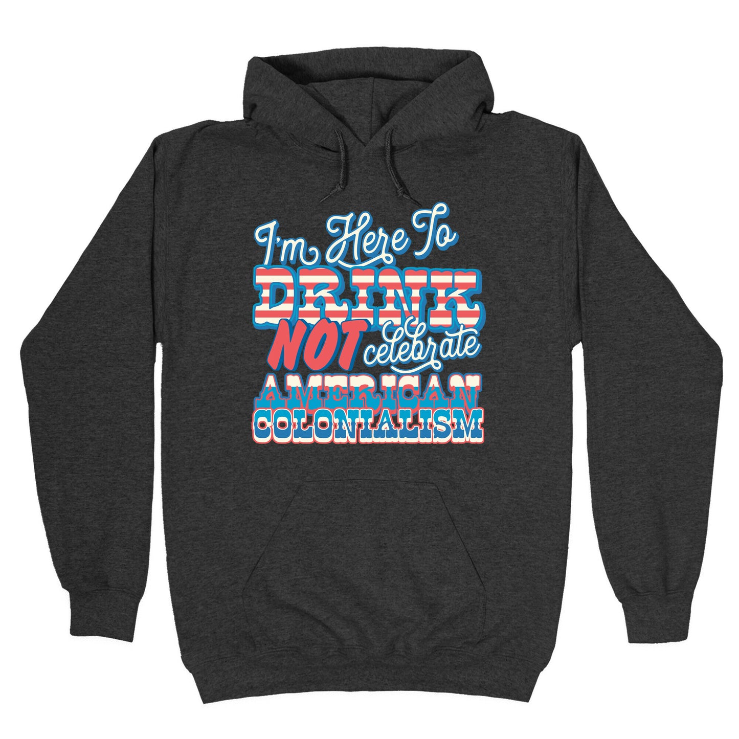 Im Here To Drink Not Celebrate American Colonialism Hoodie