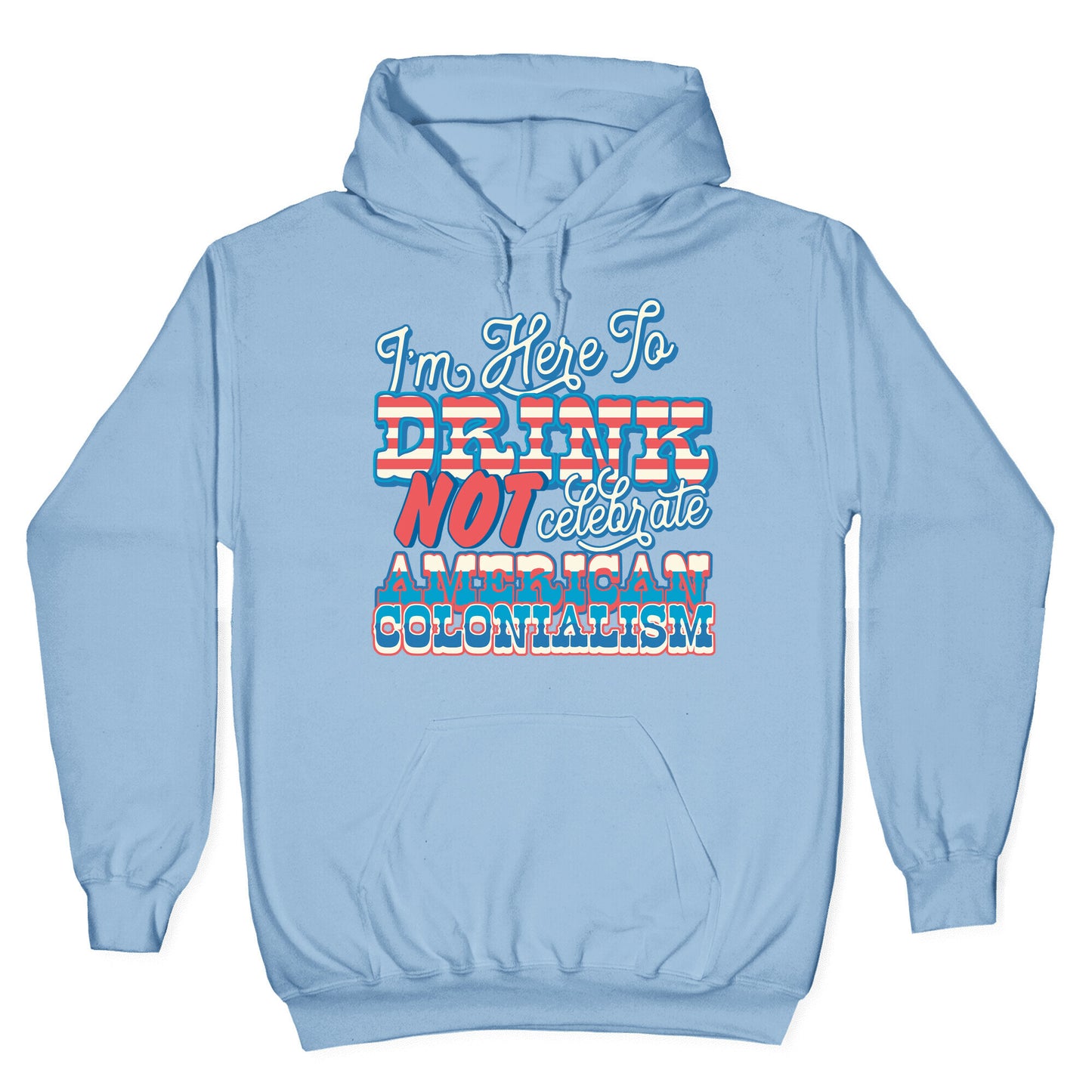 Im Here To Drink Not Celebrate American Colonialism Hoodie