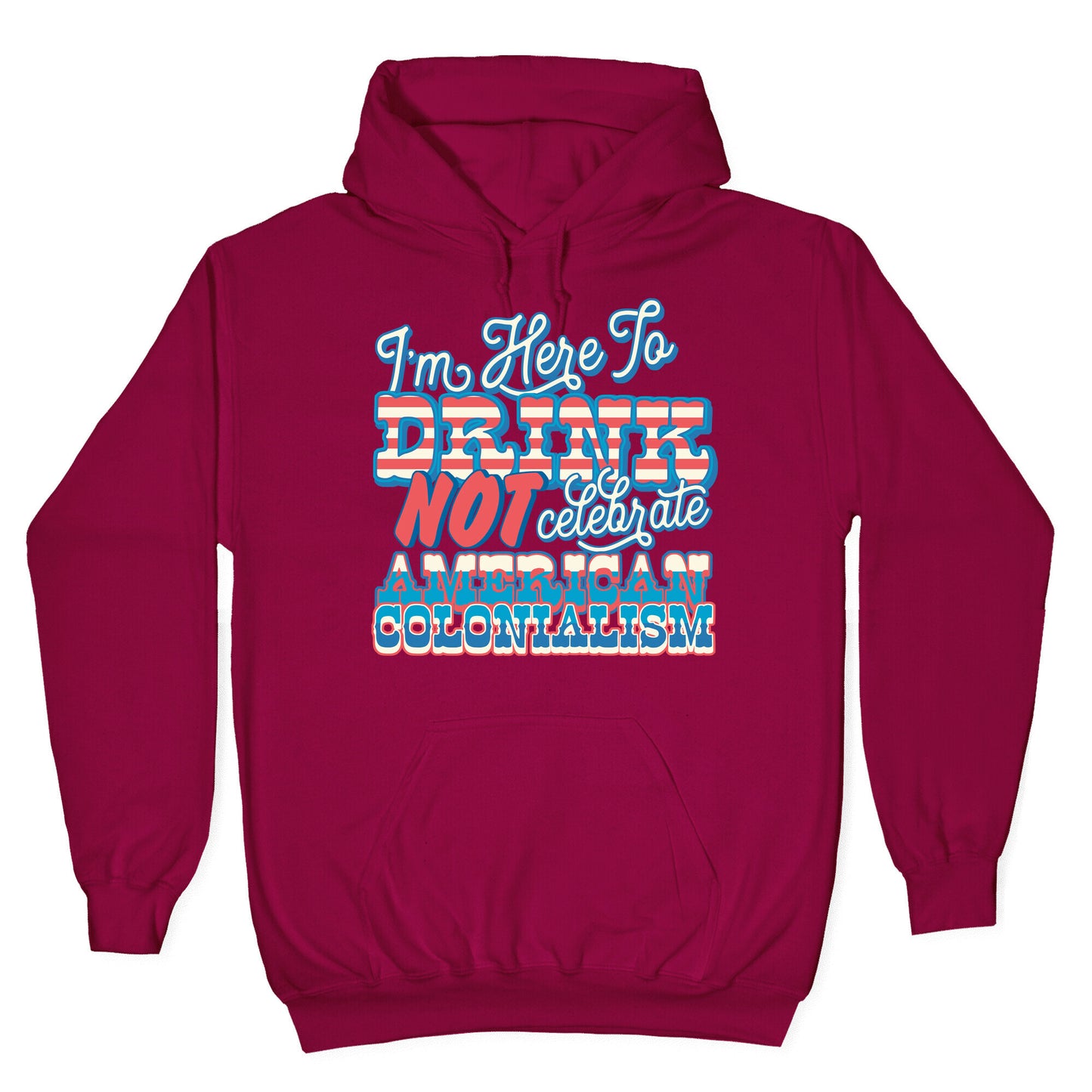 Im Here To Drink Not Celebrate American Colonialism Hoodie