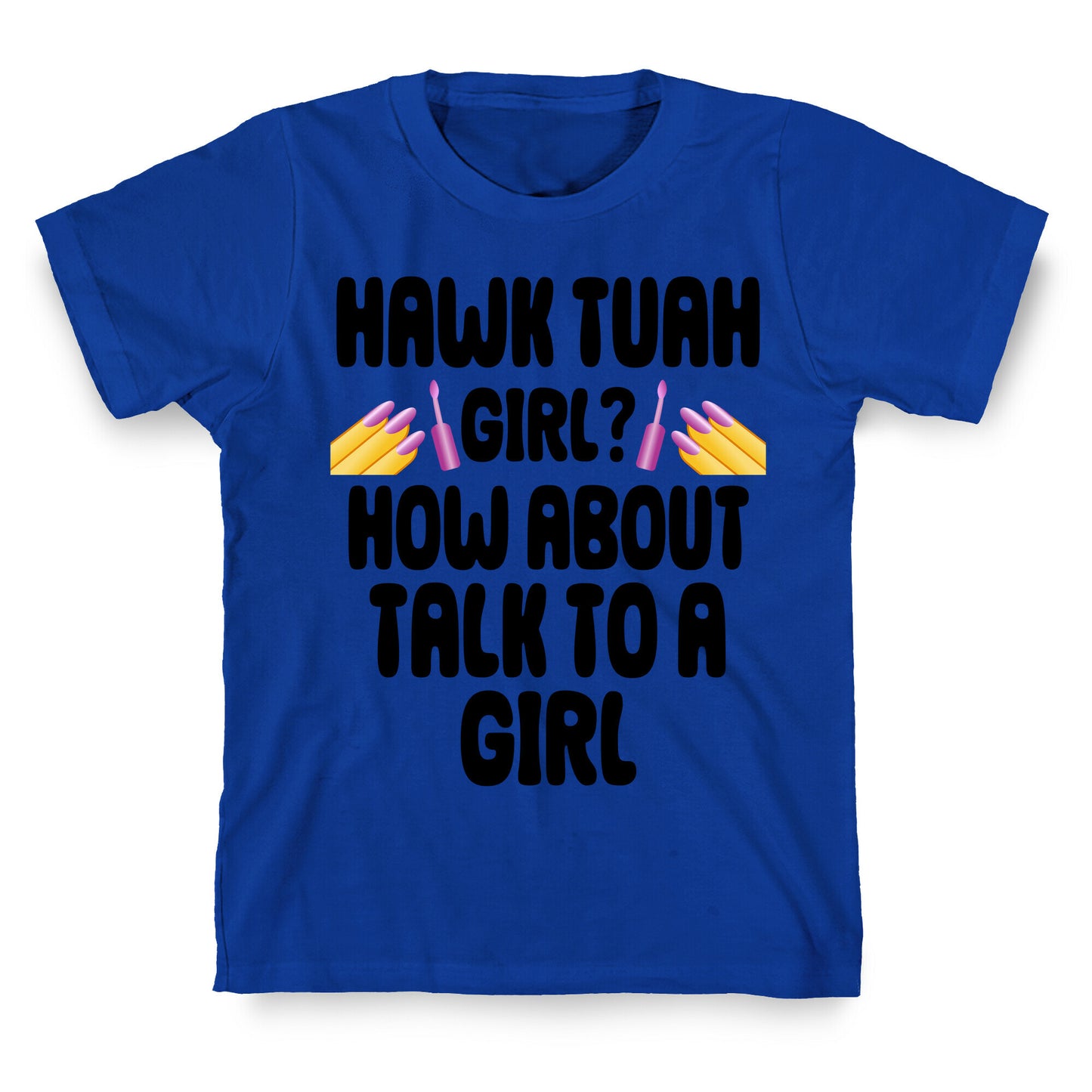 Hawk Tuah Girl? How About Talk To A Girl T-Shirt