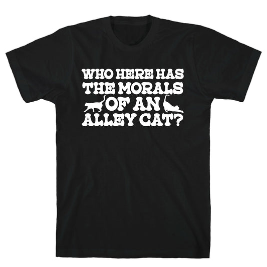 Who Here Has the Morals of an Alley Cat? T-Shirt